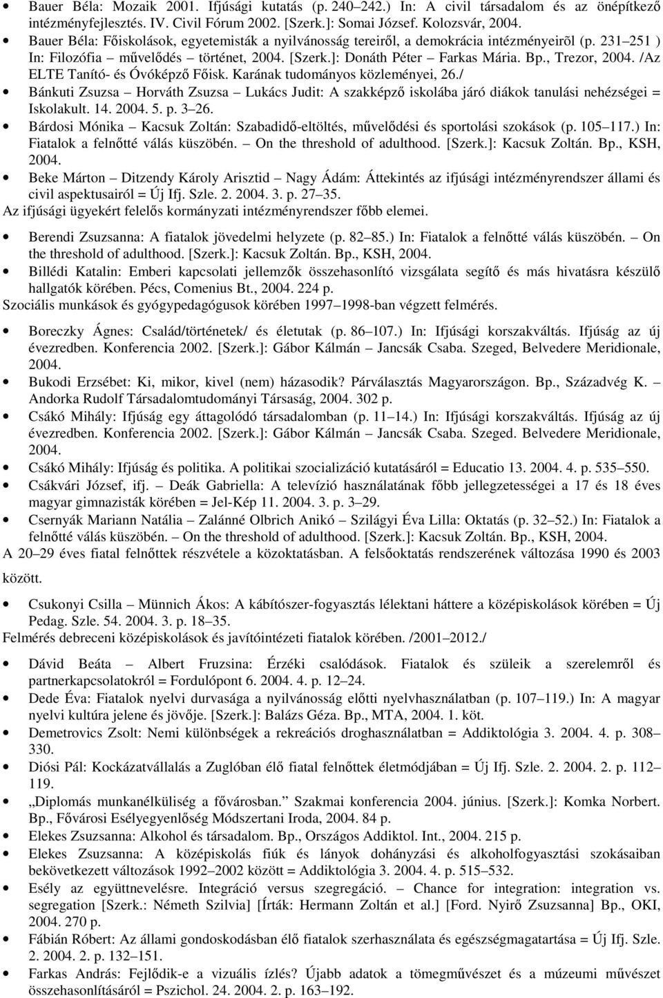 /Az ELTE Tanító- és Óvóképző Főisk. Karának tudományos közleményei, 26./ Bánkuti Zsuzsa Horváth Zsuzsa Lukács Judit: A szakképző iskolába járó diákok tanulási nehézségei = Iskolakult. 14. 2004. 5. p.