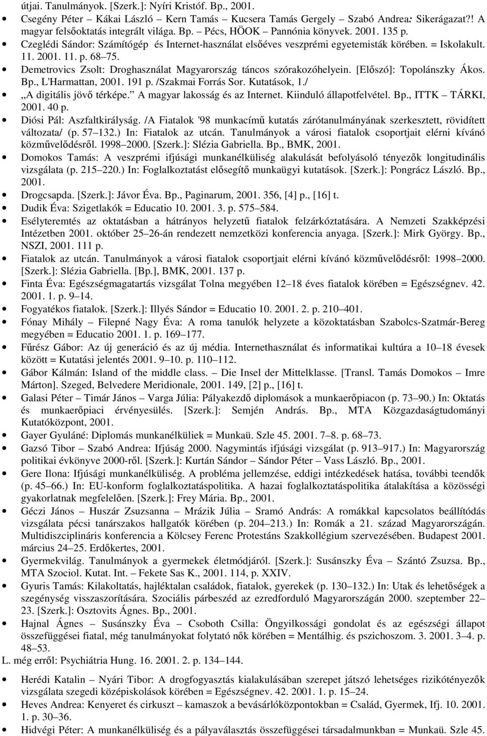 Demetrovics Zsolt: Droghasználat Magyarország táncos szórakozóhelyein. [Előszó]: Topolánszky Ákos. Bp., L'Harmattan, 2001. 191 p. /Szakmai Forrás Sor. Kutatások, 1./ A digitális jövő térképe.