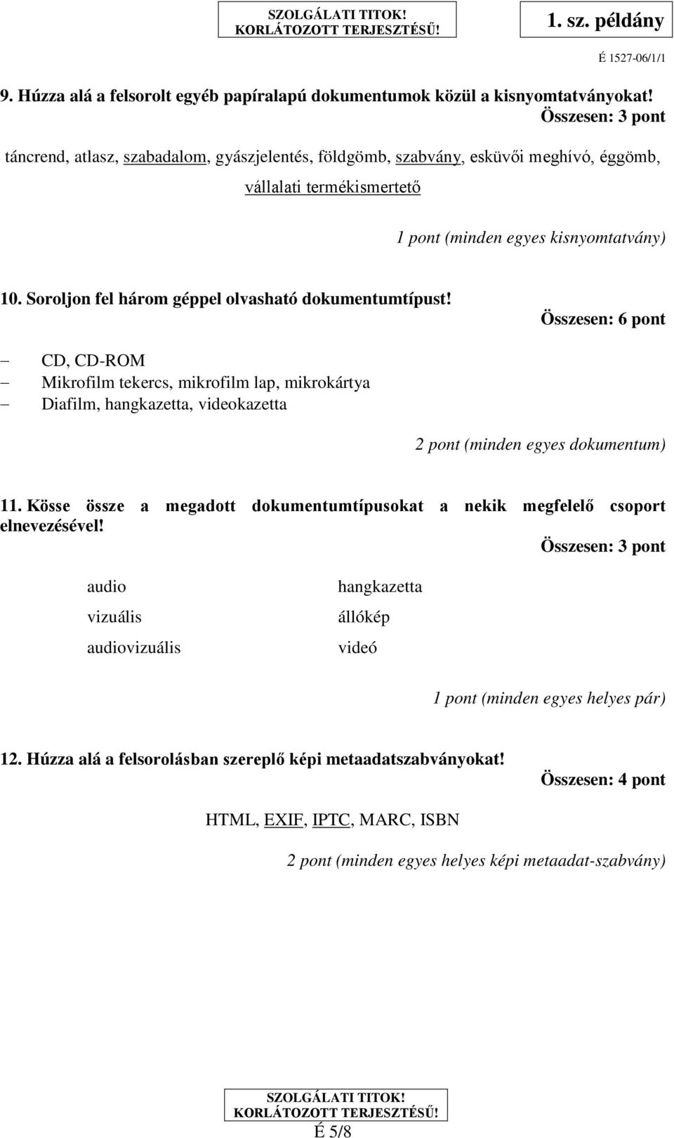 Soroljon fel három géppel olvasható dokumentumtípust! Összesen: 6 pont CD, CD-ROM Mikrofilm tekercs, mikrofilm lap, mikrokártya Diafilm, hangkazetta, videokazetta 2 pont (minden egyes dokumentum) 11.