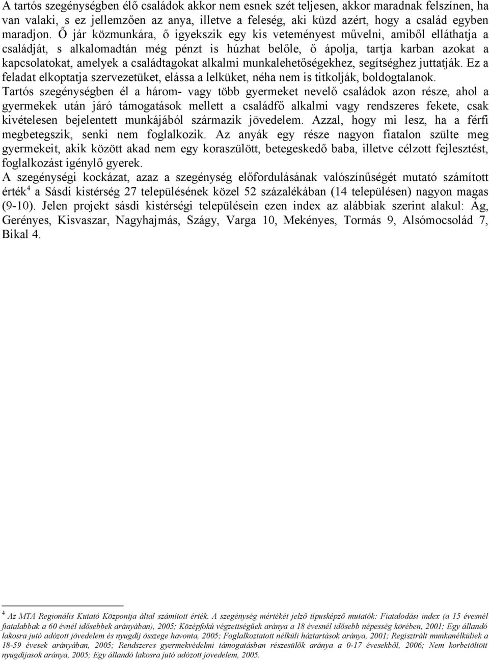 családtagokat alkalmi munkalehetőségekhez, segítséghez juttatják. Ez a feladat elkoptatja szervezetüket, elássa a lelküket, néha nem is titkolják, boldogtalanok.