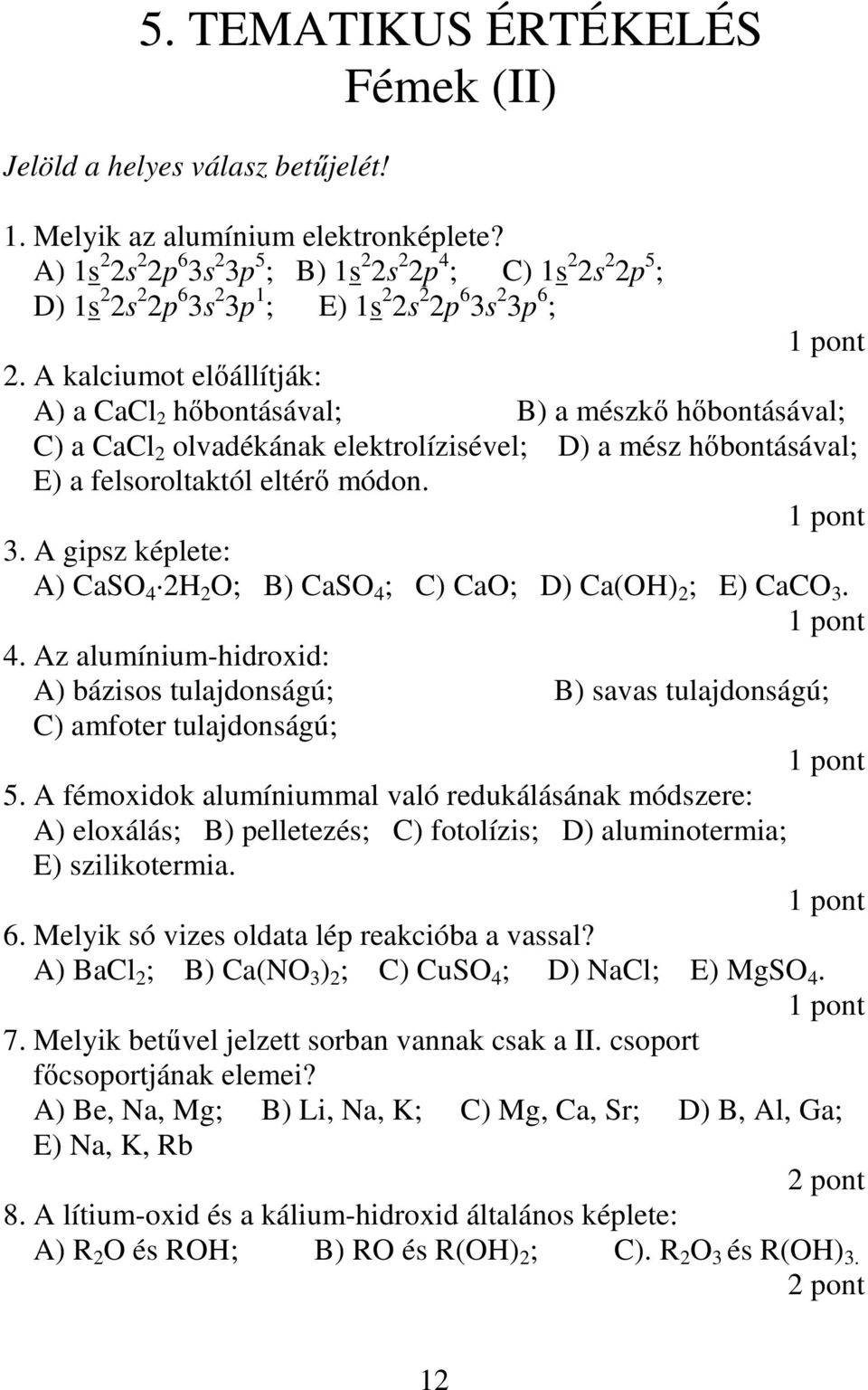 A kalciumot elıállítják: A) a CaCl 2 hıbontásával; B) a mészkı hıbontásával; C) a CaCl 2 olvadékának elektrolízisével; D) a mész hıbontásával; E) a felsoroltaktól eltérı módon. 3.