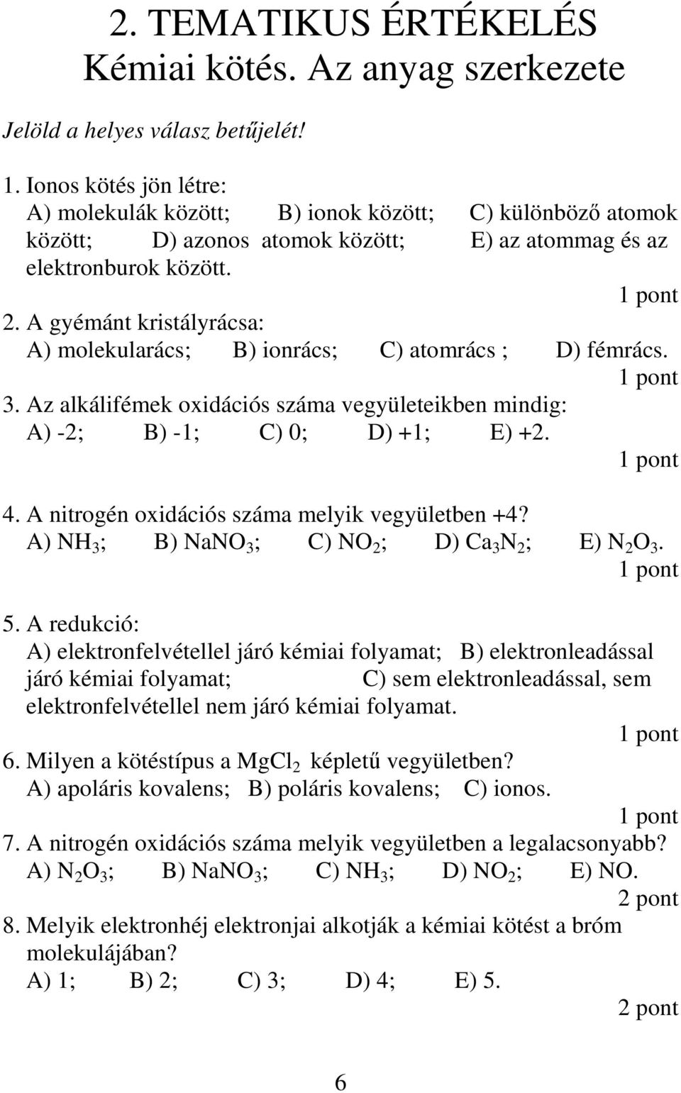 A gyémánt kristályrácsa: A) molekularács; B) ionrács; C) atomrács ; D) fémrács. 3. Az alkálifémek oxidációs száma vegyületeikben mindig: A) -2; B) -1; C) 0; D) +1; E) +2. 4.