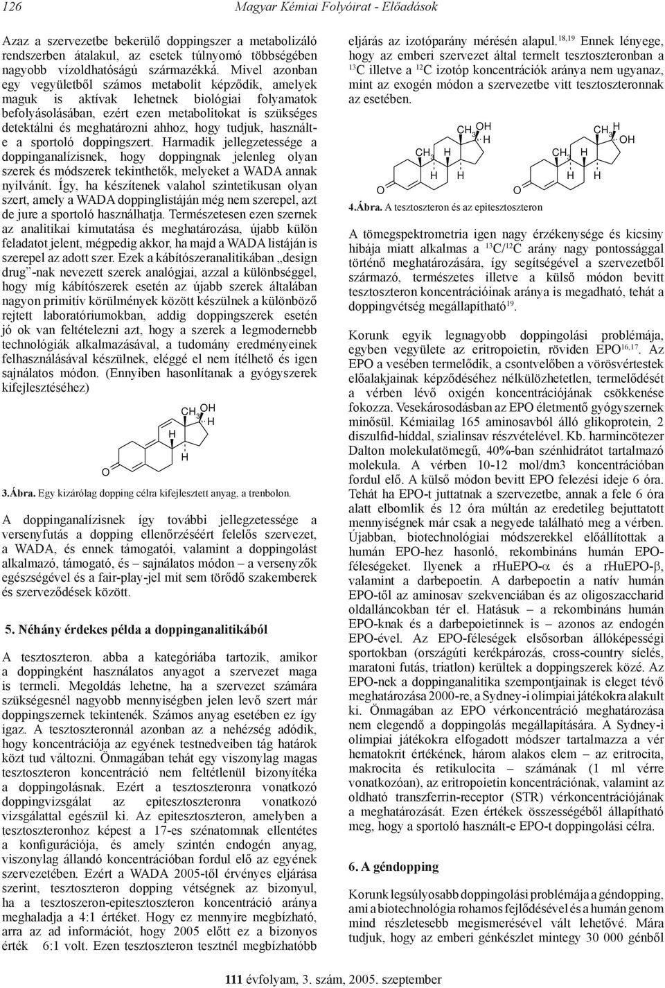 ahhoz, hogy tudjuk, használte a sportoló doppingszert. armadik jellegzetessége a doppinganalízisnek, hogy doppingnak jelenleg olyan szerek és módszerek tekinthetők, melyeket a WADA annak nyilvánít.