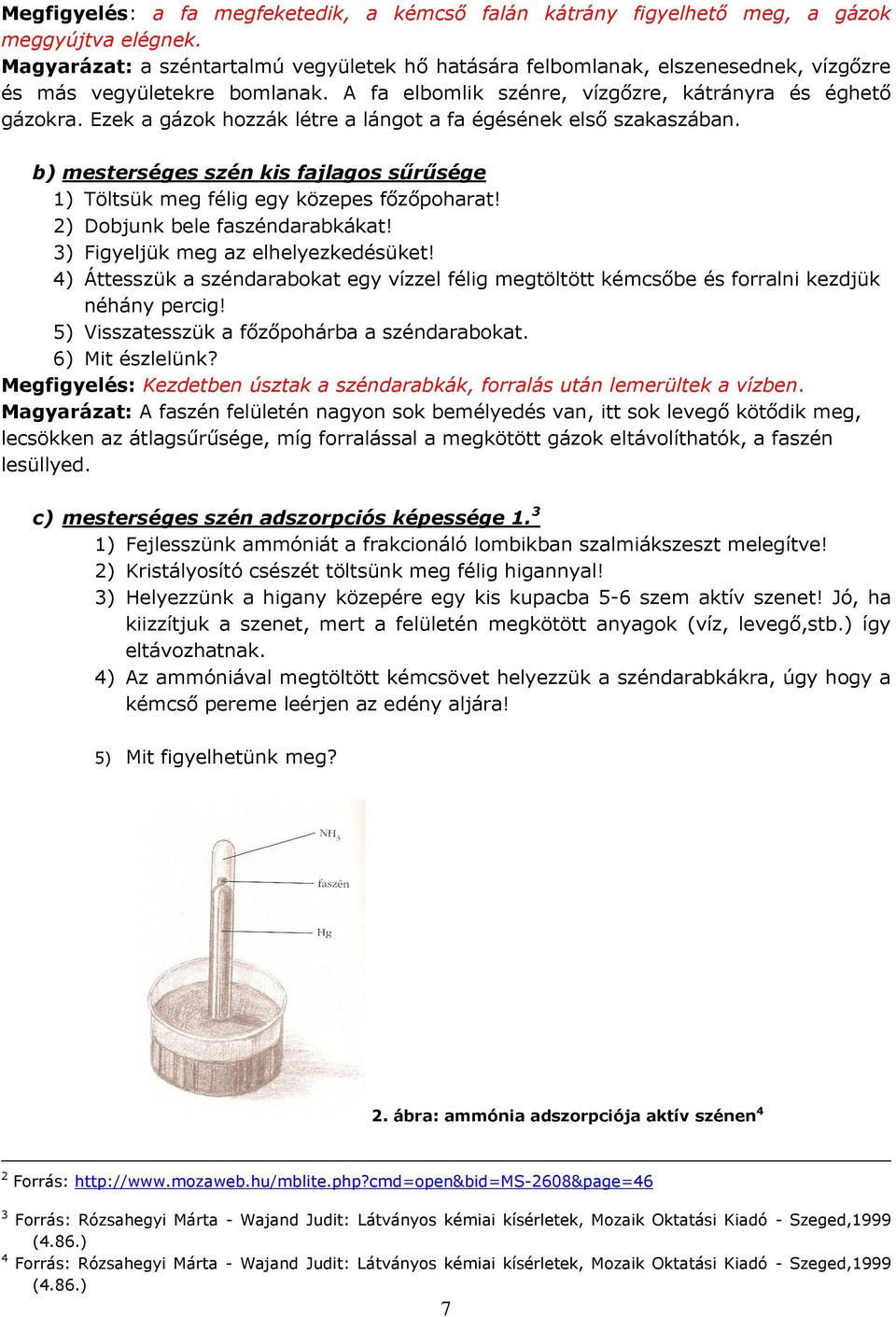 Ezek a gázok hozzák létre a lángot a fa égésének első szakaszában. b) mesterséges szén kis fajlagos sűrűsége 1) Töltsük meg félig egy közepes főzőpoharat! 2) Dobjunk bele faszéndarabkákat!