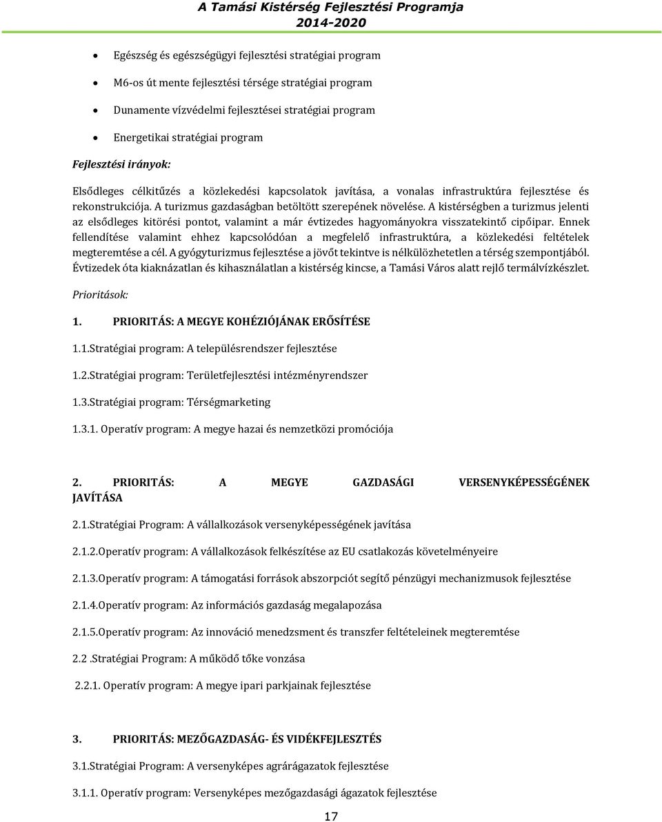 A kistérségben a turizmus jelenti az elsődleges kitörési pontot, valamint a már évtizedes hagyományokra visszatekintő cipőipar.