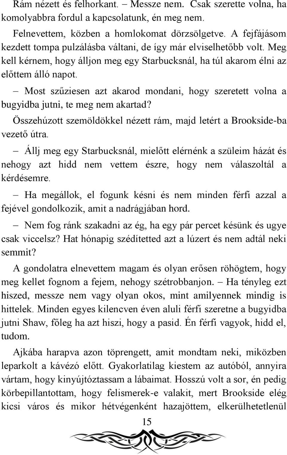 Most szűziesen azt akarod mondani, hogy szeretett volna a bugyidba jutni, te meg nem akartad? Összehúzott szemöldökkel nézett rám, majd letért a Brookside-ba vezető útra.