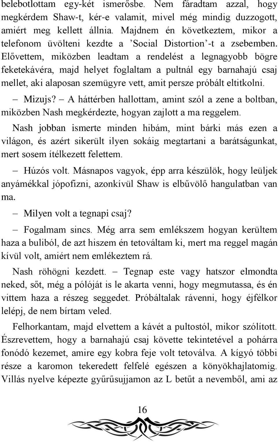 Elővettem, miközben leadtam a rendelést a legnagyobb bögre feketekávéra, majd helyet foglaltam a pultnál egy barnahajú csaj mellet, aki alaposan szemügyre vett, amit persze próbált eltitkolni. Mizujs?