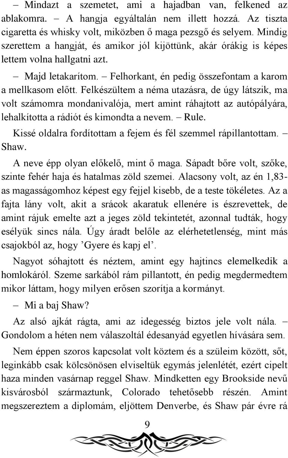 Felkészültem a néma utazásra, de úgy látszik, ma volt számomra mondanivalója, mert amint ráhajtott az autópályára, lehalkította a rádiót és kimondta a nevem. Rule.