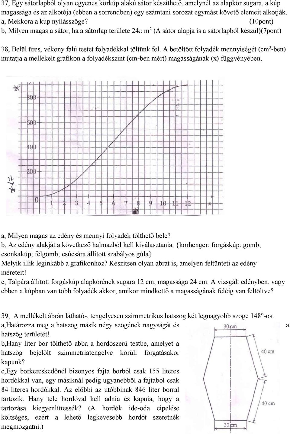 (10pont) b, Milyen magas a sátor, ha a sátorlap területe 24π m 2 (A sátor alapja is a sátorlapból készül)(7pont) 38, Belül üres, vékony falú testet folyadékkal töltünk fel.