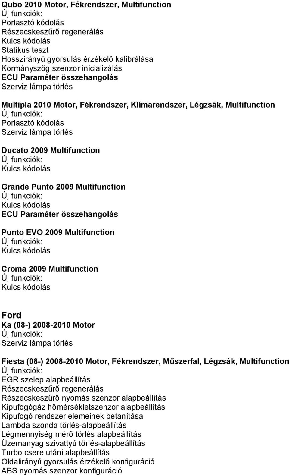 Multifunction Kulcs kódolás Ford Ka (08-) 2008-2010 Motor Fiesta (08-) 2008-2010 Motor, Fékrendszer, Műszerfal, Légzsák, Multifunction EGR szelep alapbeállítás Részecskeszűrő nyomás szenzor