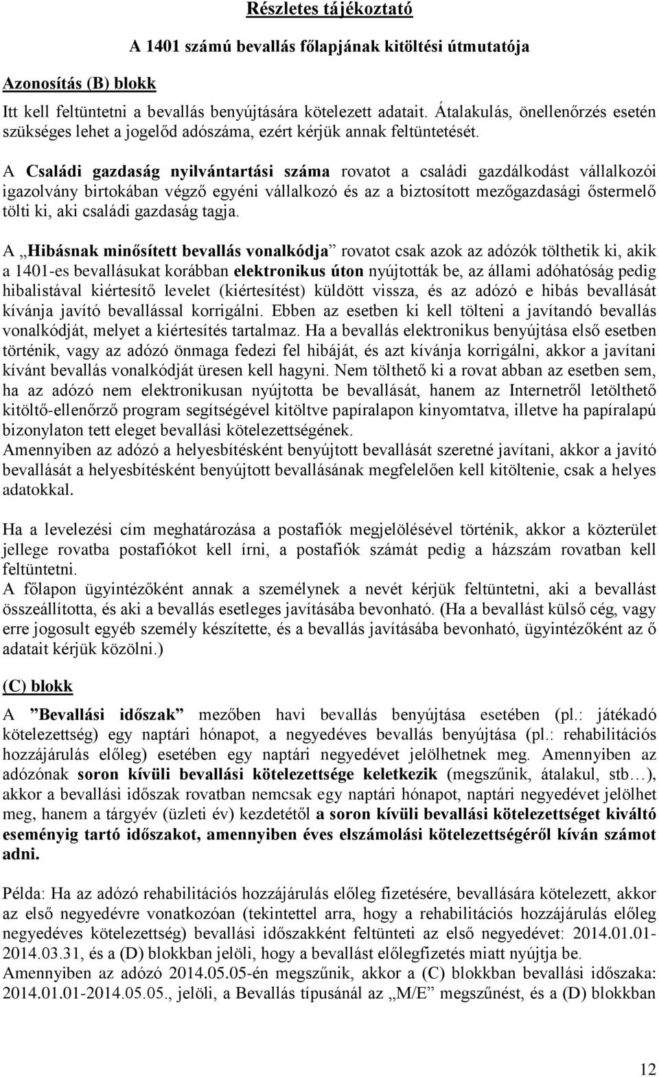 A Családi gazdaság nyilvántartási száma rovatot a családi gazdálkodást vállalkozói igazolvány birtokában végző egyéni vállalkozó és az a biztosított mezőgazdasági őstermelő tölti ki, aki családi