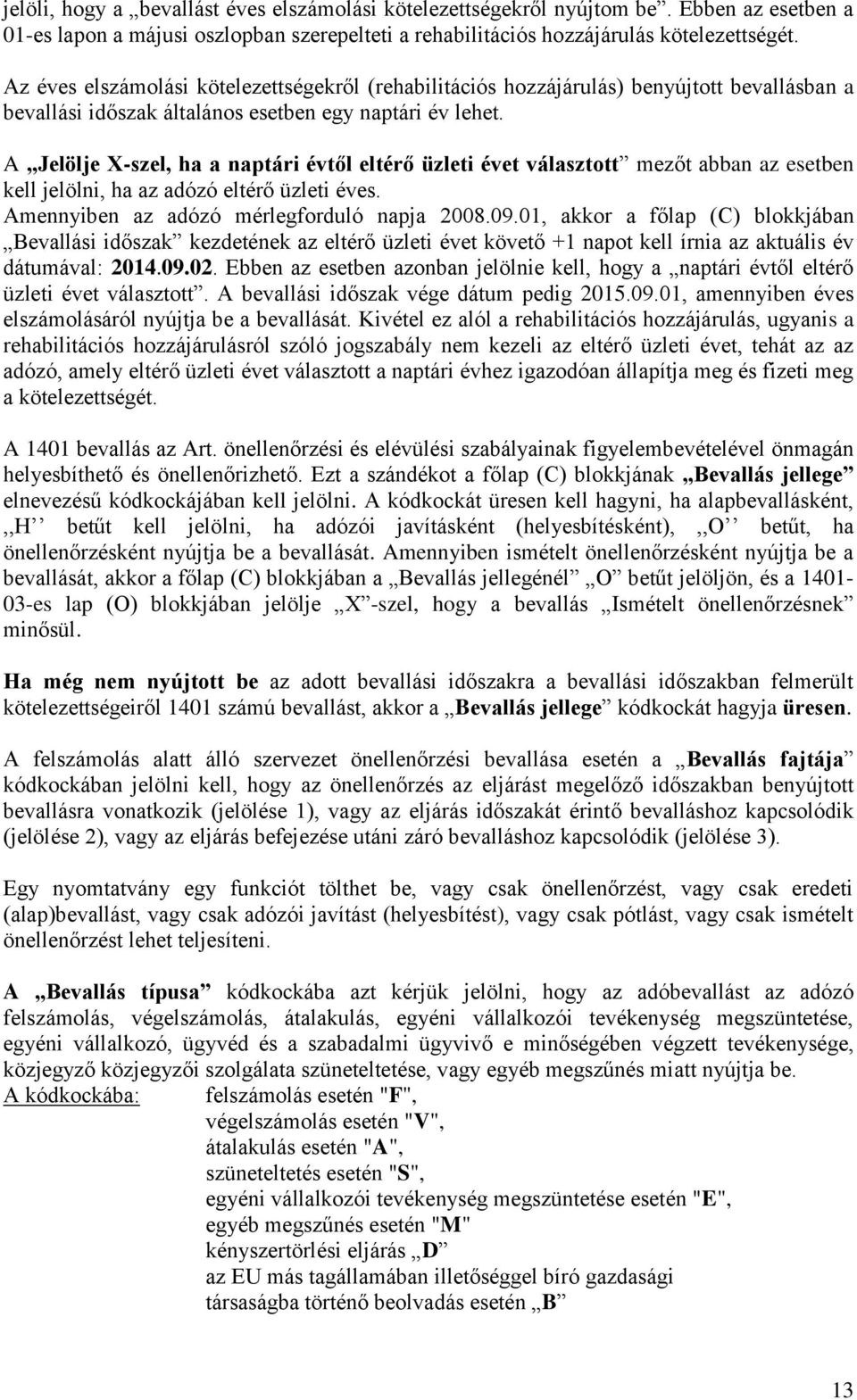 A Jelölje X-szel, ha a naptári évtől eltérő üzleti évet választott mezőt abban az esetben kell jelölni, ha az adózó eltérő üzleti éves. Amennyiben az adózó mérlegforduló napja 2008.09.