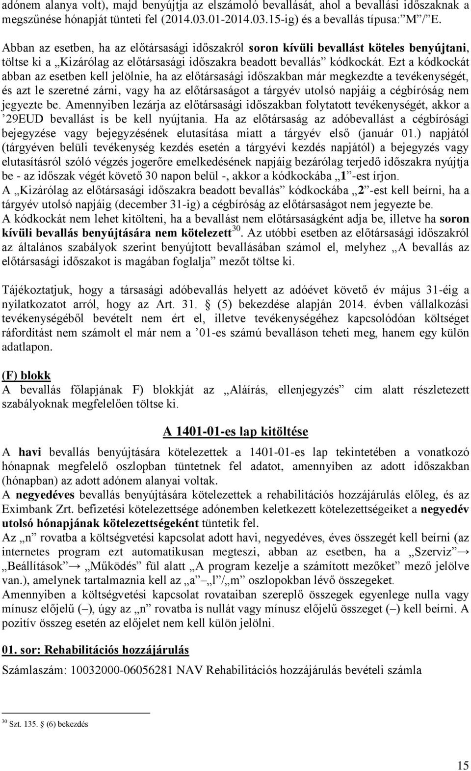 Ezt a kódkockát abban az esetben kell jelölnie, ha az előtársasági időszakban már megkezdte a tevékenységét, és azt le szeretné zárni, vagy ha az előtársaságot a tárgyév utolsó napjáig a cégbíróság