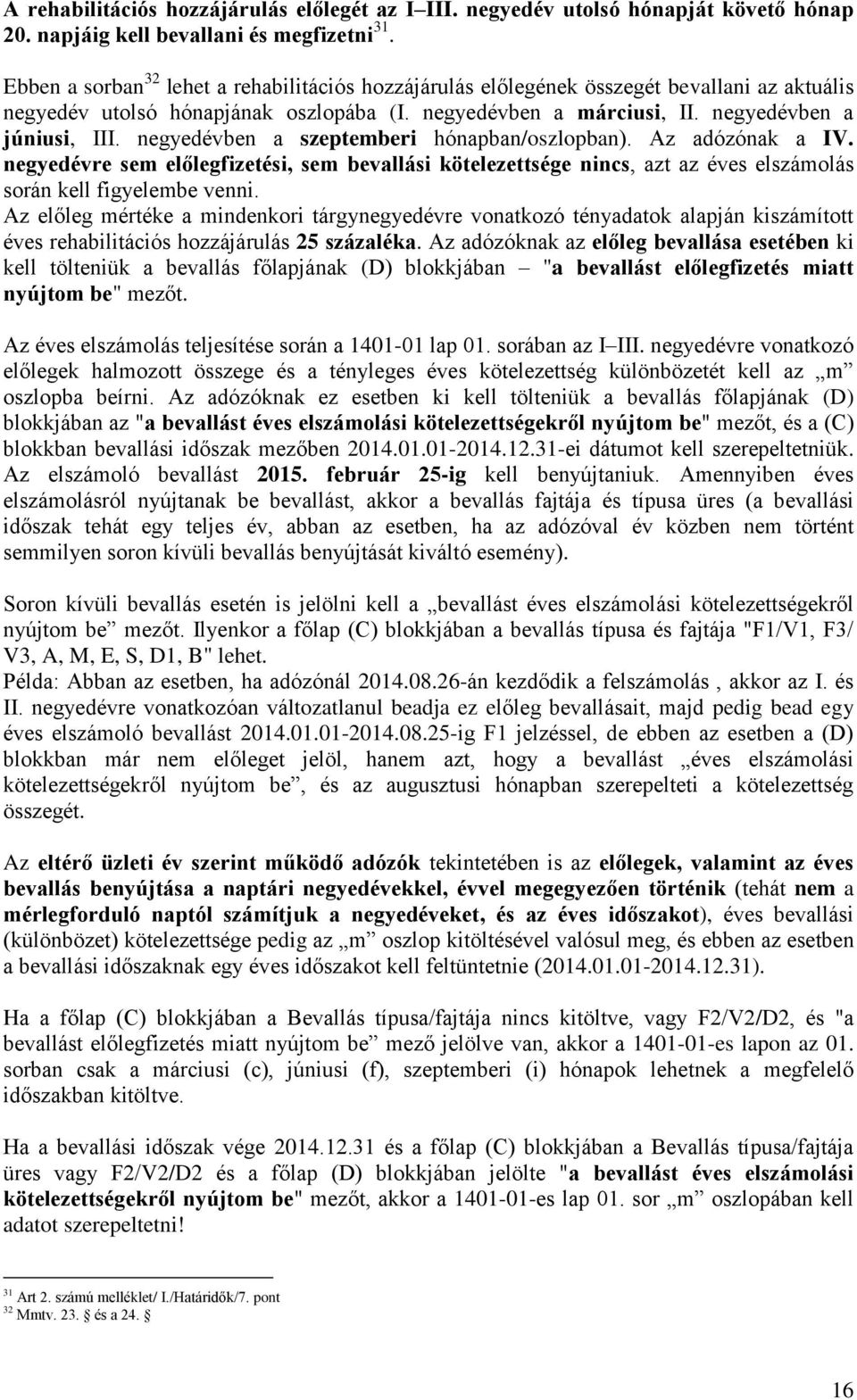 negyedévben a szeptemberi hónapban/oszlopban). Az adózónak a IV. negyedévre sem előlegfizetési, sem bevallási kötelezettsége nincs, azt az éves elszámolás során kell figyelembe venni.