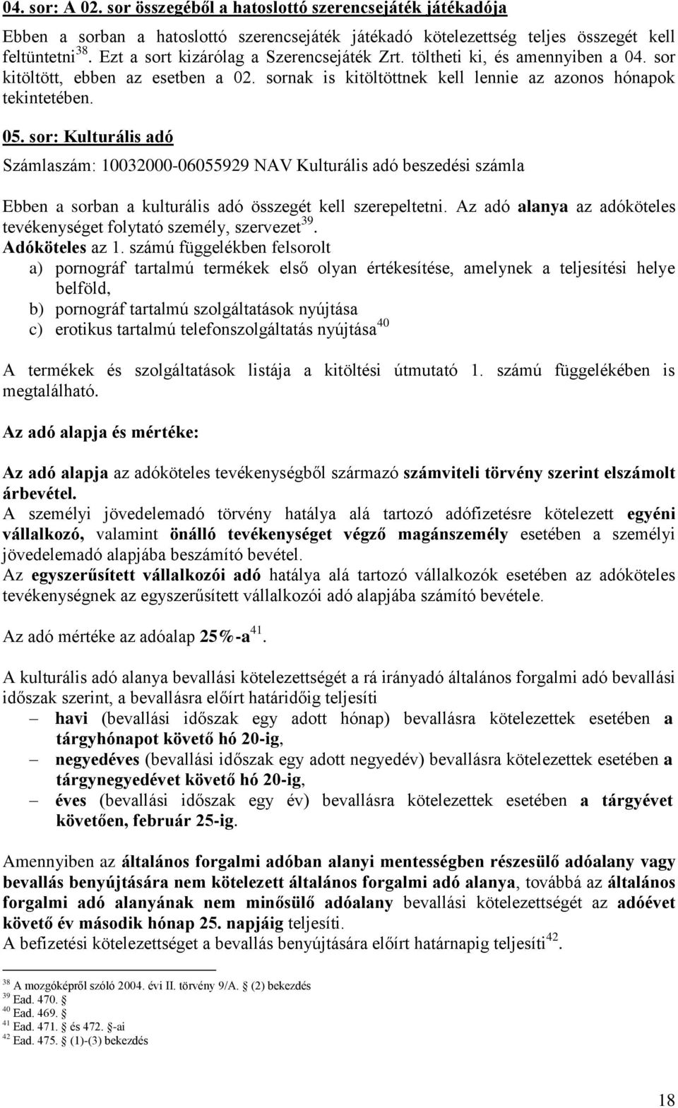 sor: Kulturális adó Számlaszám: 10032000-06055929 NAV Kulturális adó beszedési számla Ebben a sorban a kulturális adó összegét kell szerepeltetni.