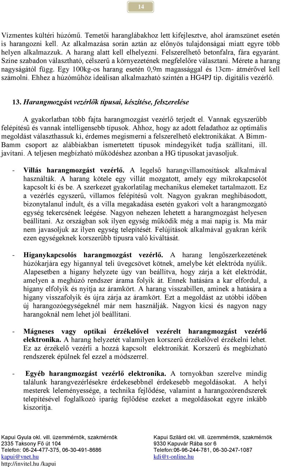 Színe szabadon választható, célszerű a környezetének megfelelőre választani. Mérete a harang nagyságától függ. Egy 100kg-os harang esetén 0,9m magassággal és 13cm- átmérővel kell számolni.