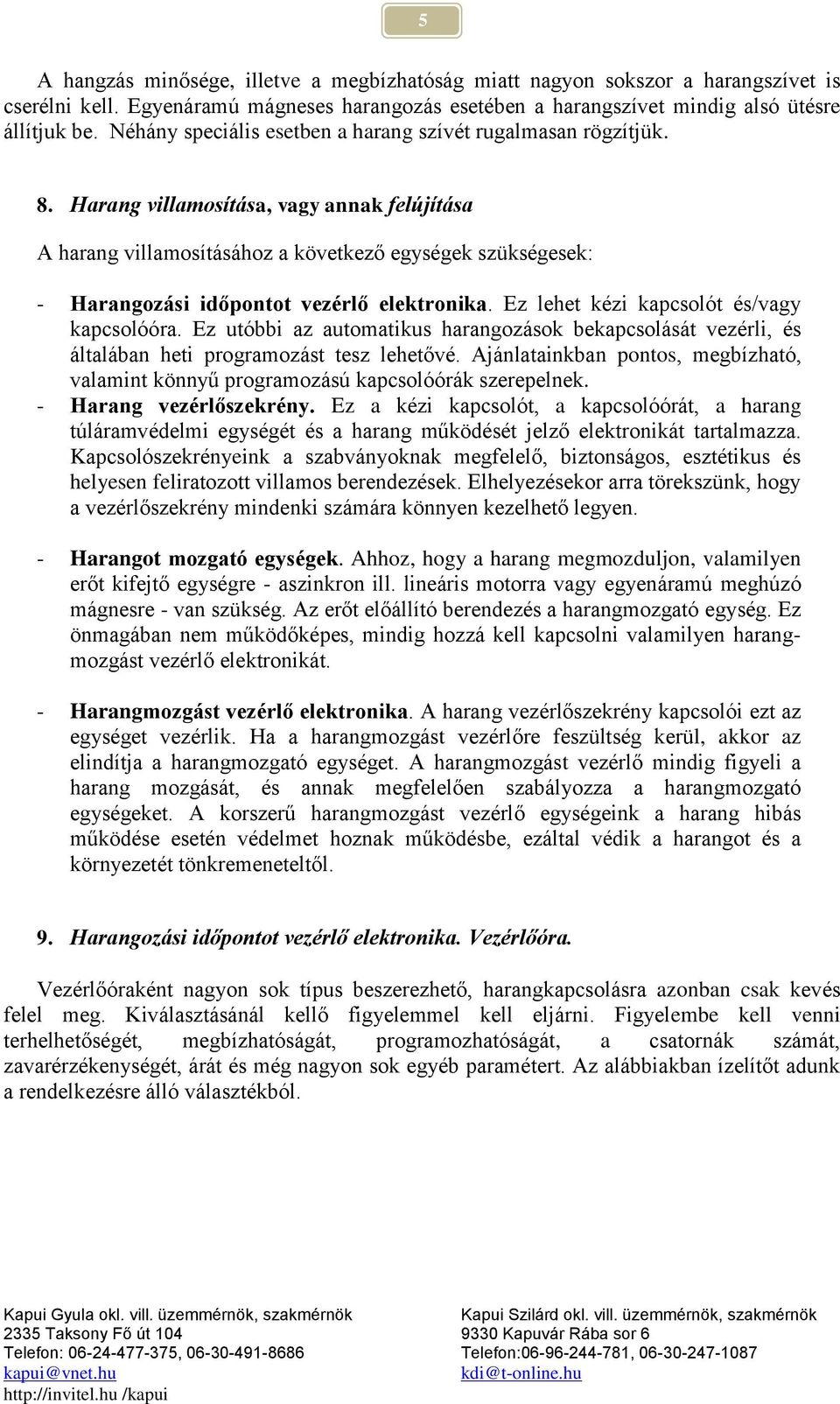 Harang villamosítása, vagy annak felújítása A harang villamosításához a következő egységek szükségesek: - Harangozási időpontot vezérlő elektronika. Ez lehet kézi kapcsolót és/vagy kapcsolóóra.