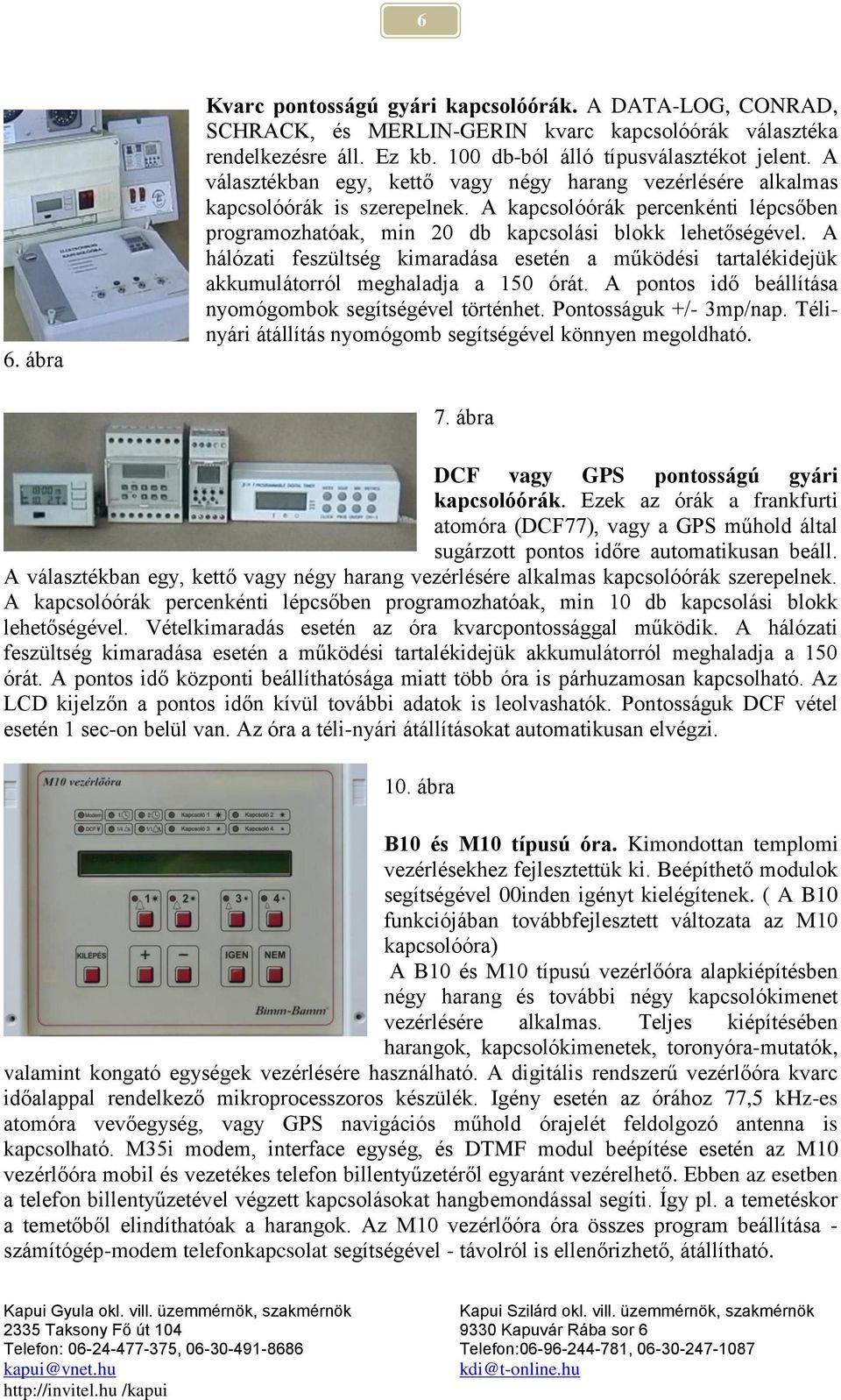 A hálózati feszültség kimaradása esetén a működési tartalékidejük akkumulátorról meghaladja a 150 órát. A pontos idő beállítása nyomógombok segítségével történhet. Pontosságuk +/- 3mp/nap.