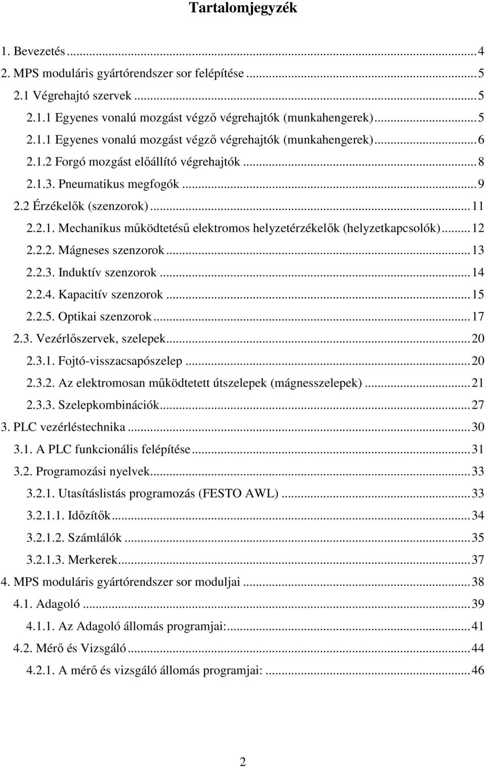 ..13 2.2.3. Induktív szenzorok...14 2.2.4. Kapacitív szenzorok...15 2.2.5. Optikai szenzorok...17 2.3. Vezérlőszervek, szelepek...20 2.3.1. Fojtó-visszacsapószelep...20 2.3.2. Az elektromosan működtetett útszelepek (mágnesszelepek).