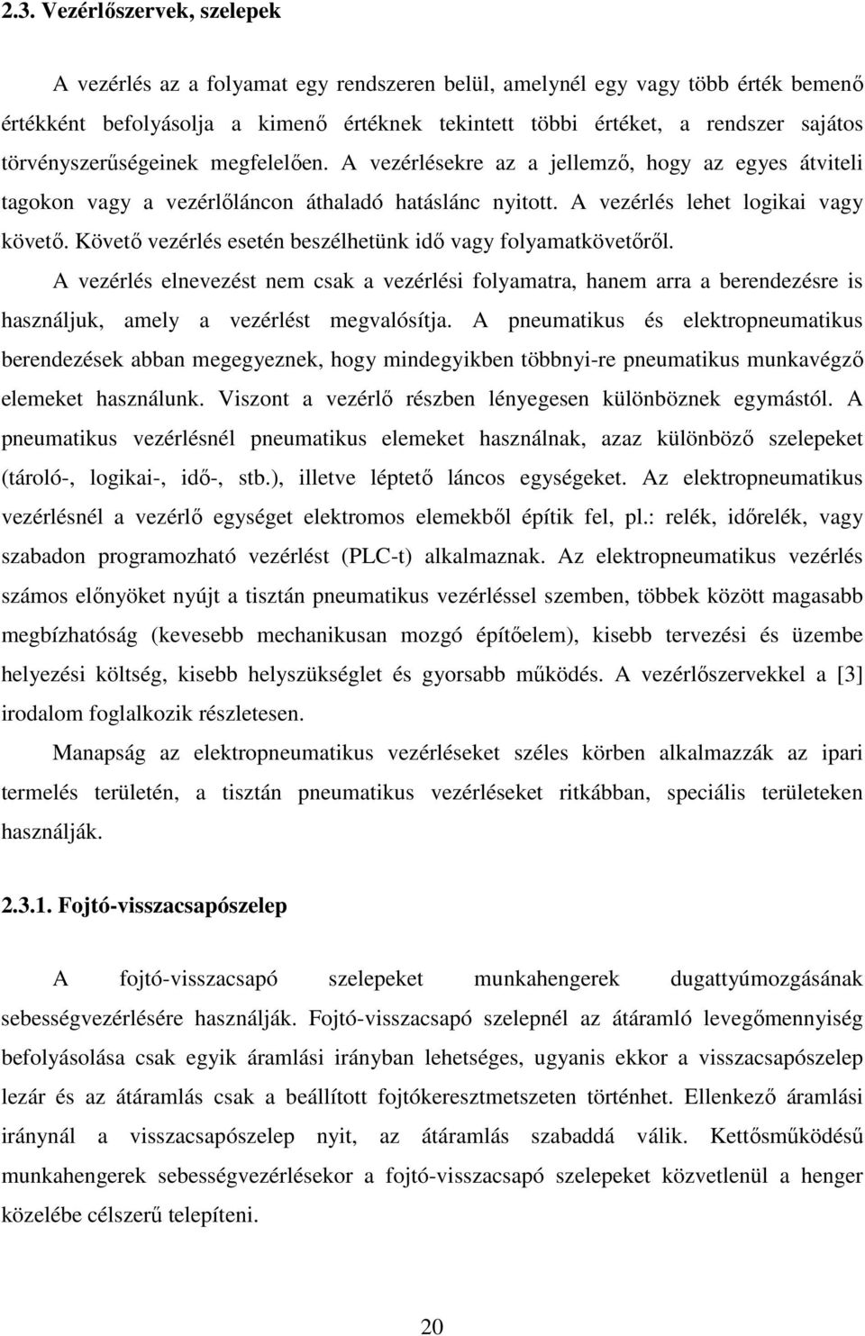 Követő vezérlés esetén beszélhetünk idő vagy folyamatkövetőről. A vezérlés elnevezést nem csak a vezérlési folyamatra, hanem arra a berendezésre is használjuk, amely a vezérlést megvalósítja.