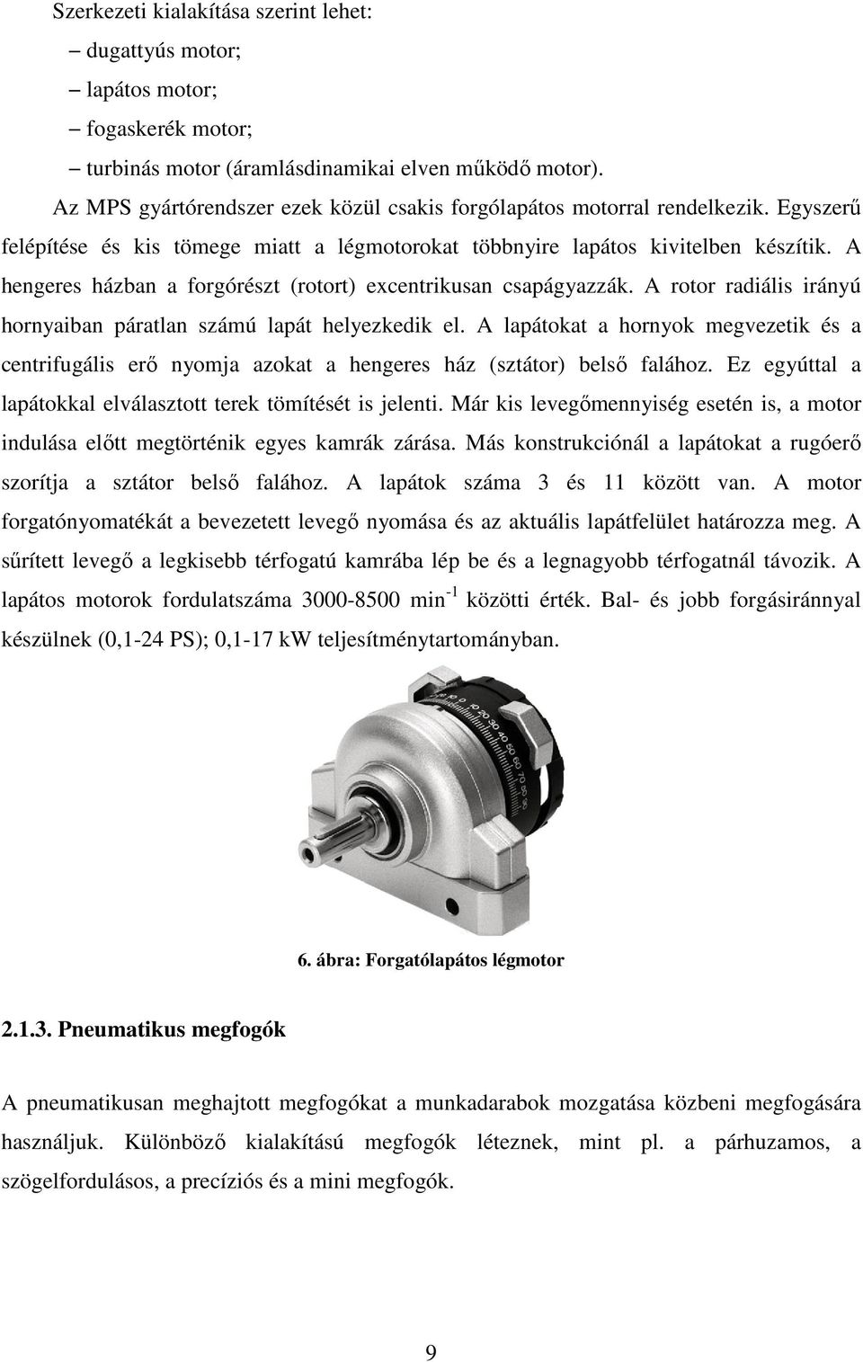 A hengeres házban a forgórészt (rotort) excentrikusan csapágyazzák. A rotor radiális irányú hornyaiban páratlan számú lapát helyezkedik el.