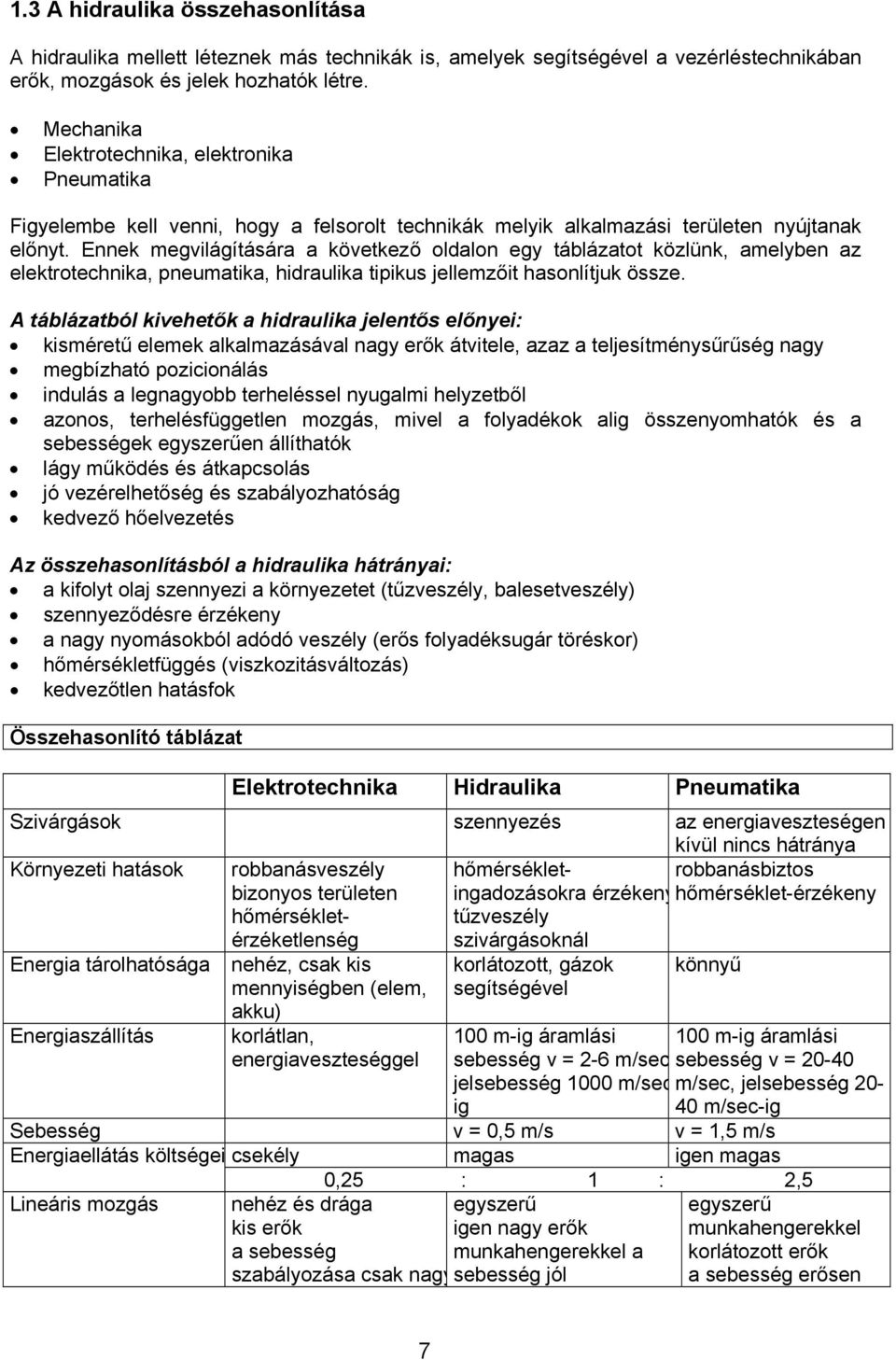 Ennek megvilágítására a következő oldalon egy táblázatot közlünk, amelyben az elektrotechnika, pneumatika, hidraulika tipikus jellemzőit hasonlítjuk össze.