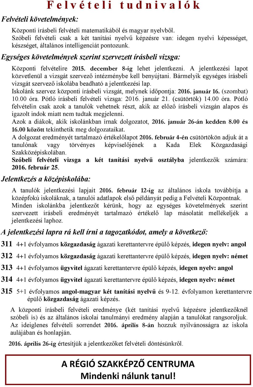 Egységes követelmények szerint szervezett írásbeli vizsga: Központi felvételire 2015. december 8-ig lehet jelentkezni. A jelentkezési lapot közvetlenül a vizsgát szervező intézménybe kell benyújtani.