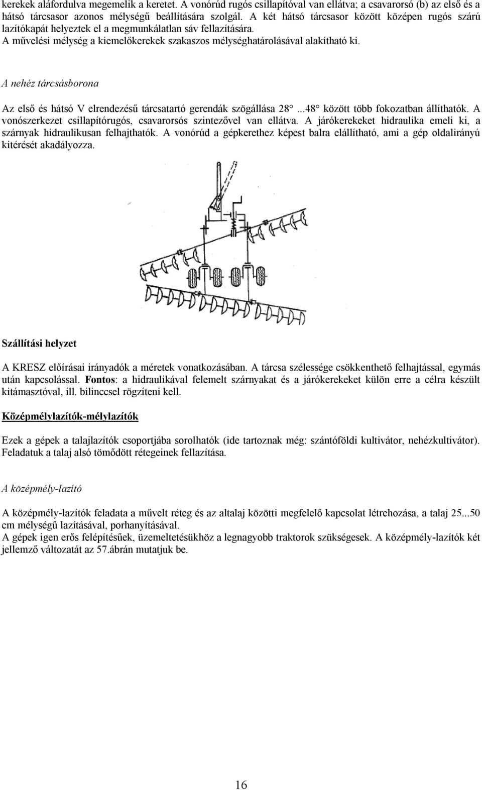 A nehéz tárcsásborona Az első és hátsó V elrendezésű tárcsatartó gerendák szögállása 28...48 között több fokozatban állíthatók. A vonószerkezet csillapítórugós, csavarorsós szintezővel van ellátva.