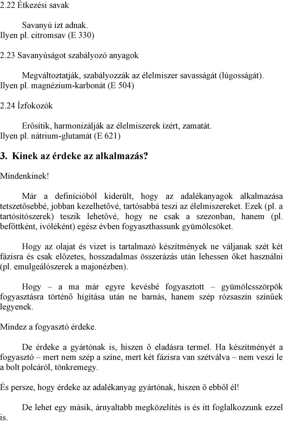 Már a definícióból kiderült, hogy az adalékanyagok alkalmazása tetszetősebbé, jobban kezelhetővé, tartósabbá teszi az élelmiszereket. Ezek (pl.