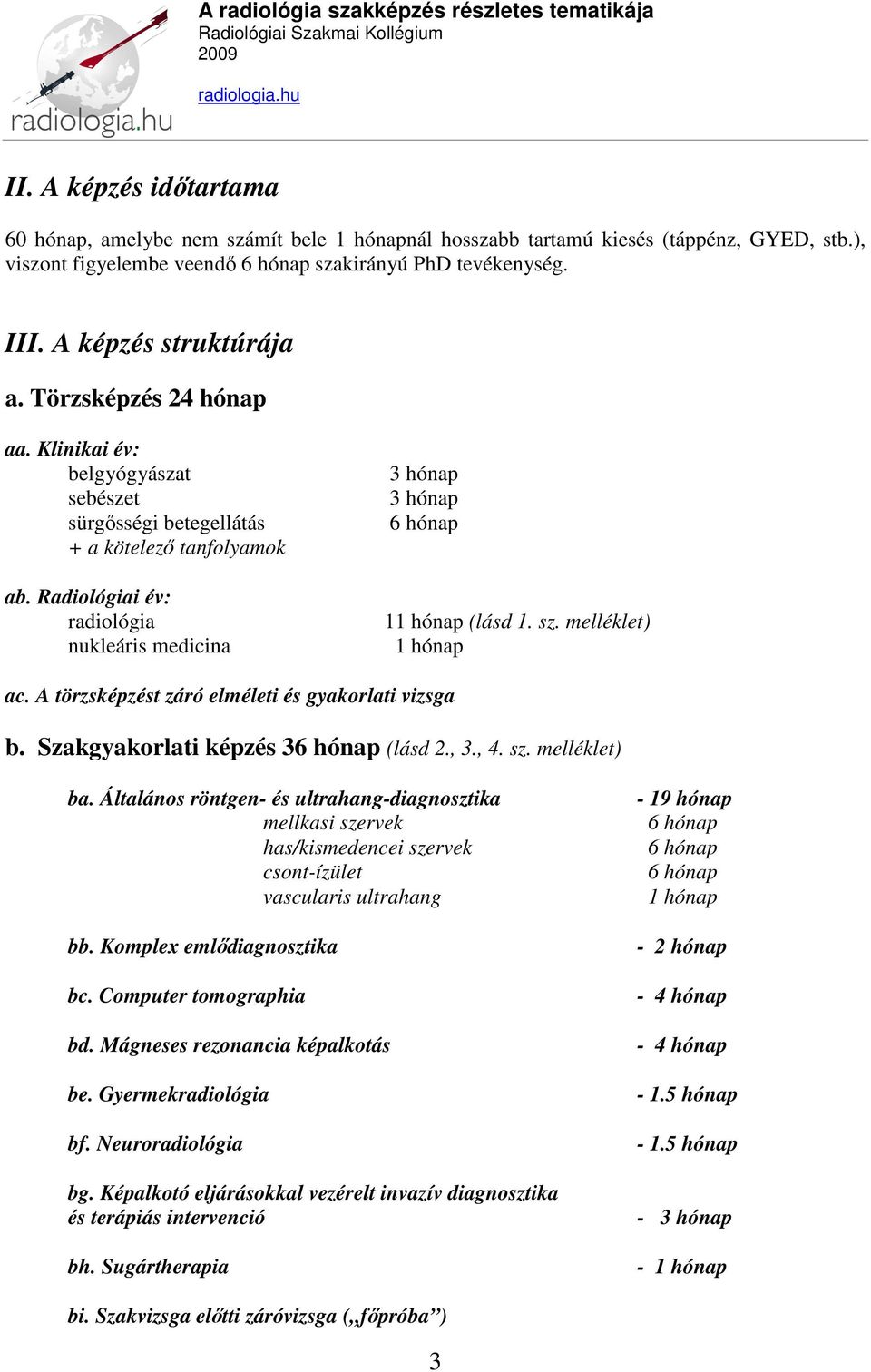 Radiológiai év: radiológia nukleáris medicina 3 hónap 3 hónap 6 hónap 11 hónap (lásd 1. sz. melléklet) 1 hónap ac. A törzsképzést záró elméleti és gyakorlati vizsga b.