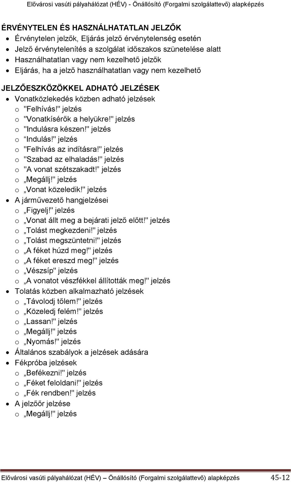 " jelzés o "Indulásra készen!" jelzés o Indulás!" jelzés o "Felhívás az indításra!" jelzés o "Szabad az elhaladás!" jelzés o "A vonat szétszakadt! jelzés o Megállj!" jelzés o Vonat közeledik!