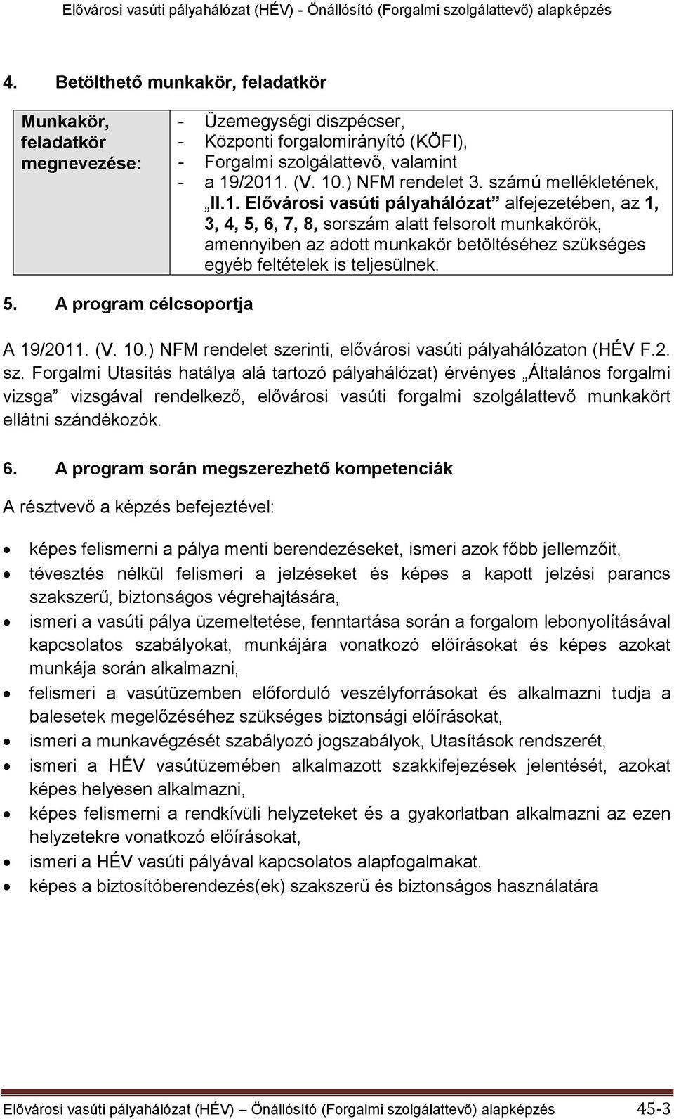 Elővárosi vasúti pályahálózat alfejezetében, az 1, 3, 4, 5, 6, 7, 8, sorszám alatt felsorolt munkakörök, amennyiben az adott munkakör betöltéséhez szükséges egyéb feltételek is teljesülnek. 5. A program célcsoportja A 19/2011.