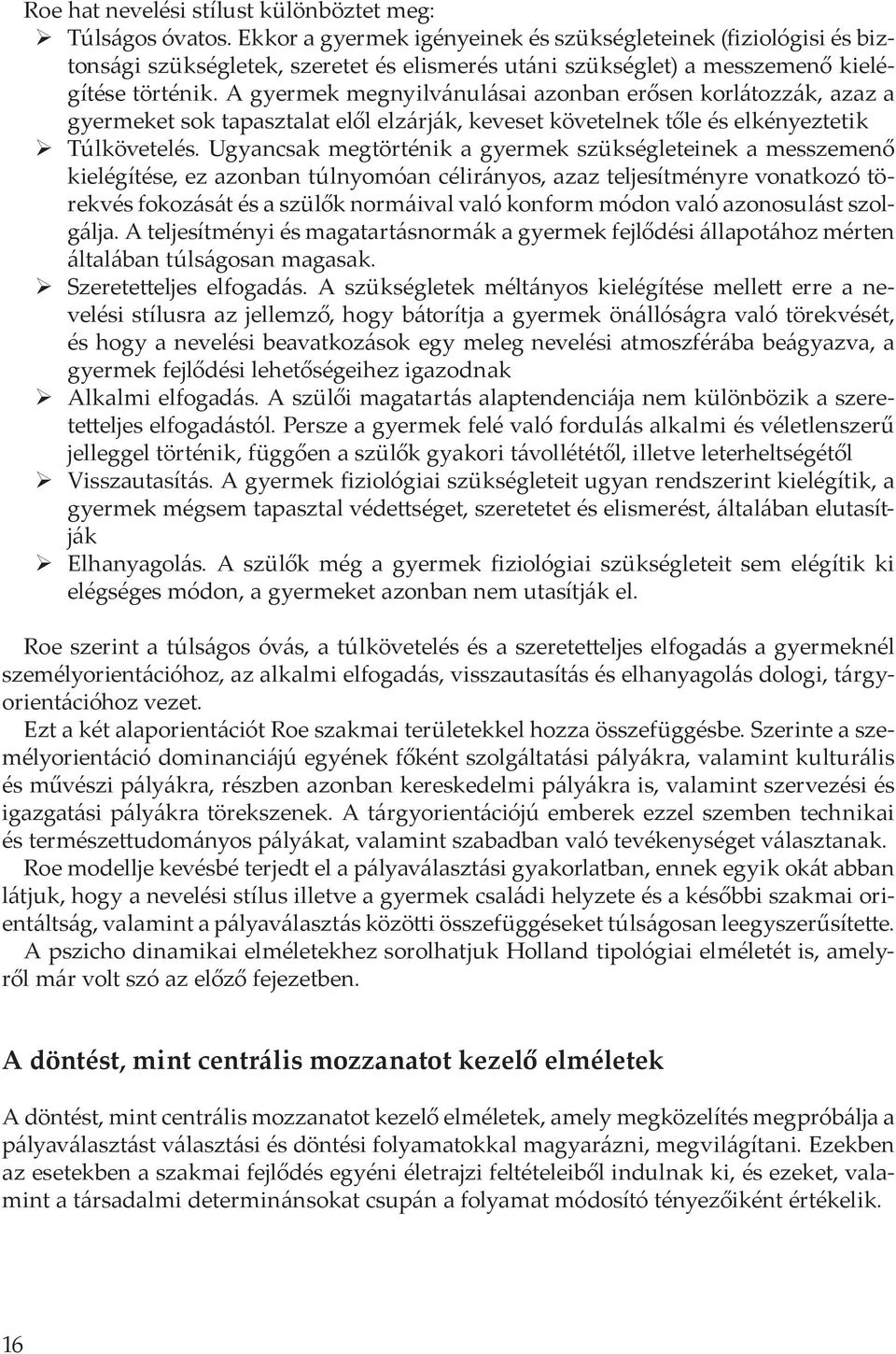 A gyermek megnyilvánulásai azonban erősen korlátozzák, azaz a gyermeket sok tapasztalat elől elzárják, keveset követelnek tőle és elkényeztetik Túlkövetelés.