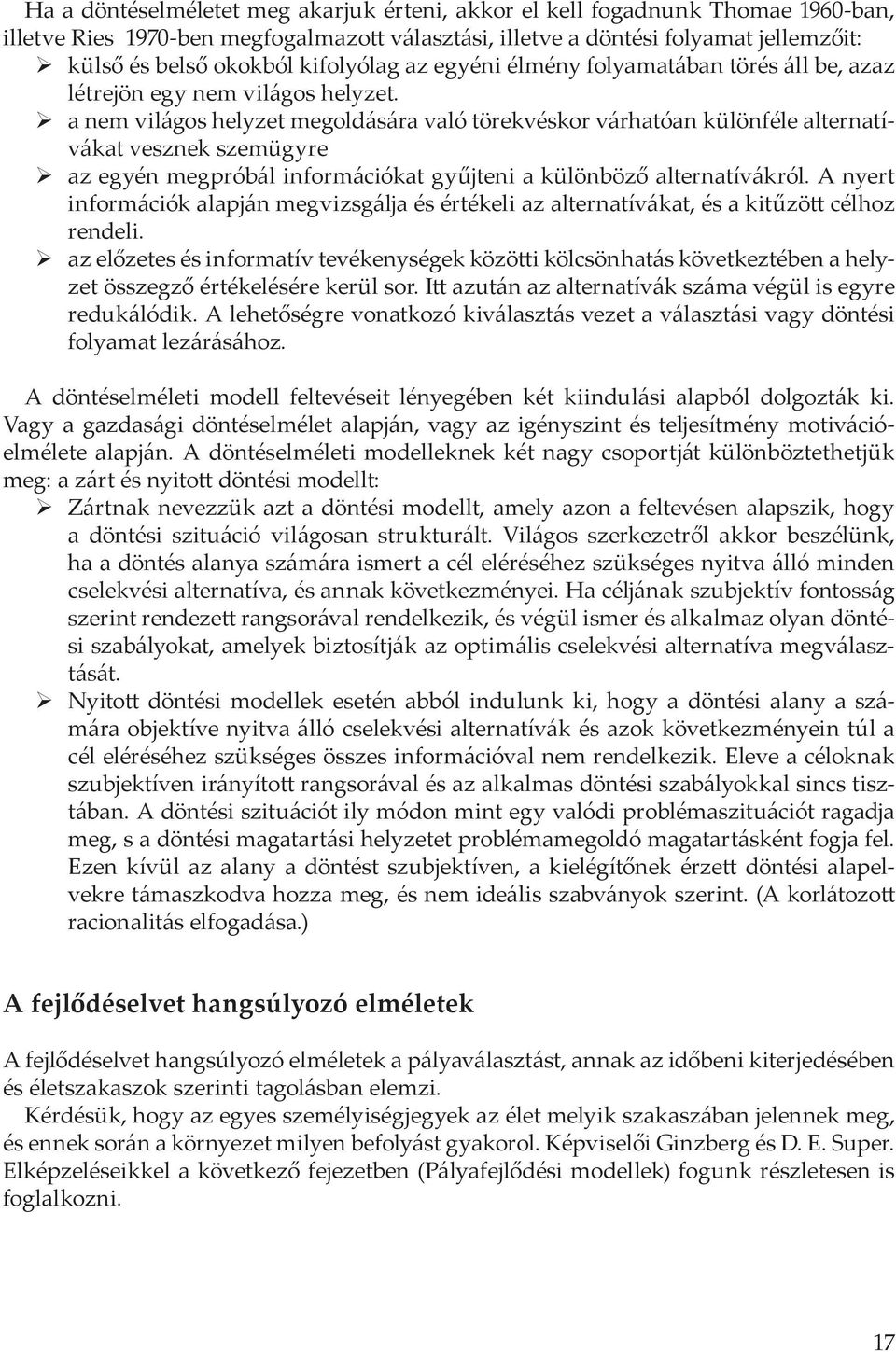 a nem világos helyzet megoldására való törekvéskor várhatóan különféle alternatívákat vesznek szemügyre az egyén megpróbál információkat gyűjteni a különböző alternatívákról.