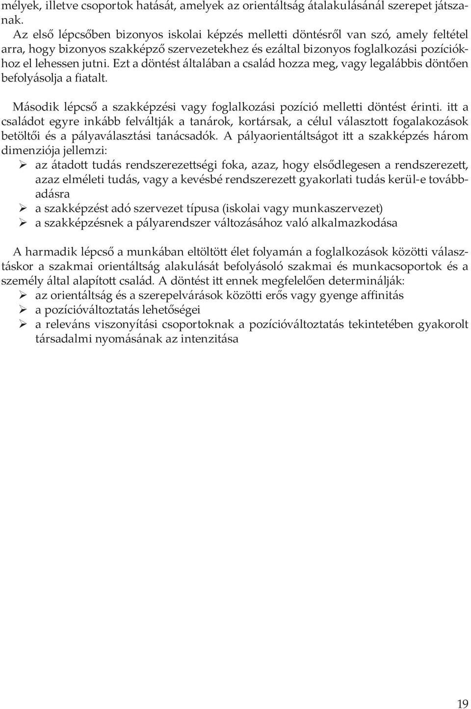 Ezt a döntést általában a család hozza meg, vagy legalábbis döntően befolyásolja a fiatalt. Második lépcső a szakképzési vagy foglalkozási pozíció melletti döntést érinti.