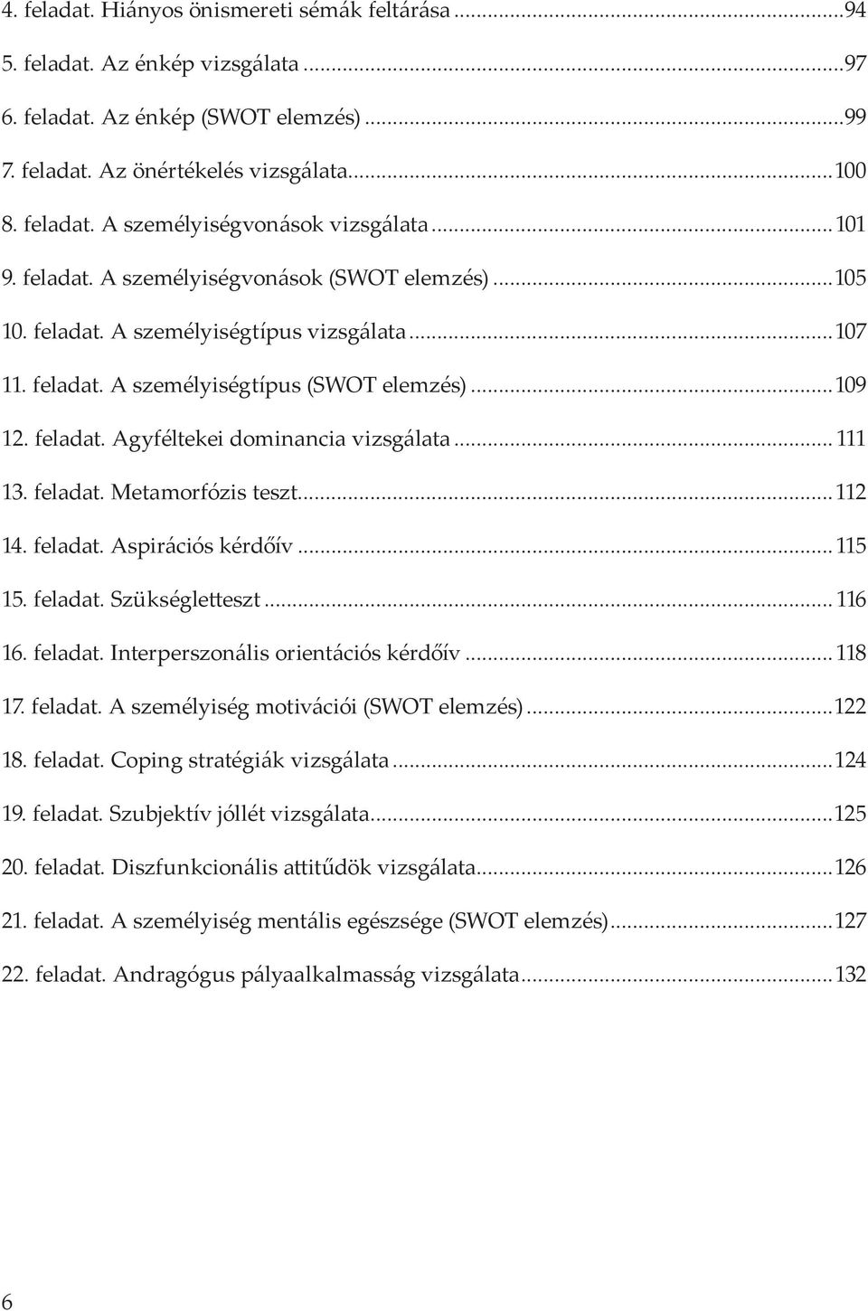 ..111 13. feladat. Metamorfózis teszt...112 14. feladat. Aspirációs kérdőív...115 15. feladat. Szükségletteszt...116 16. feladat. Interperszonális orientációs kérdőív...118 17. feladat. A személyiség motivációi (SWOT elemzés).