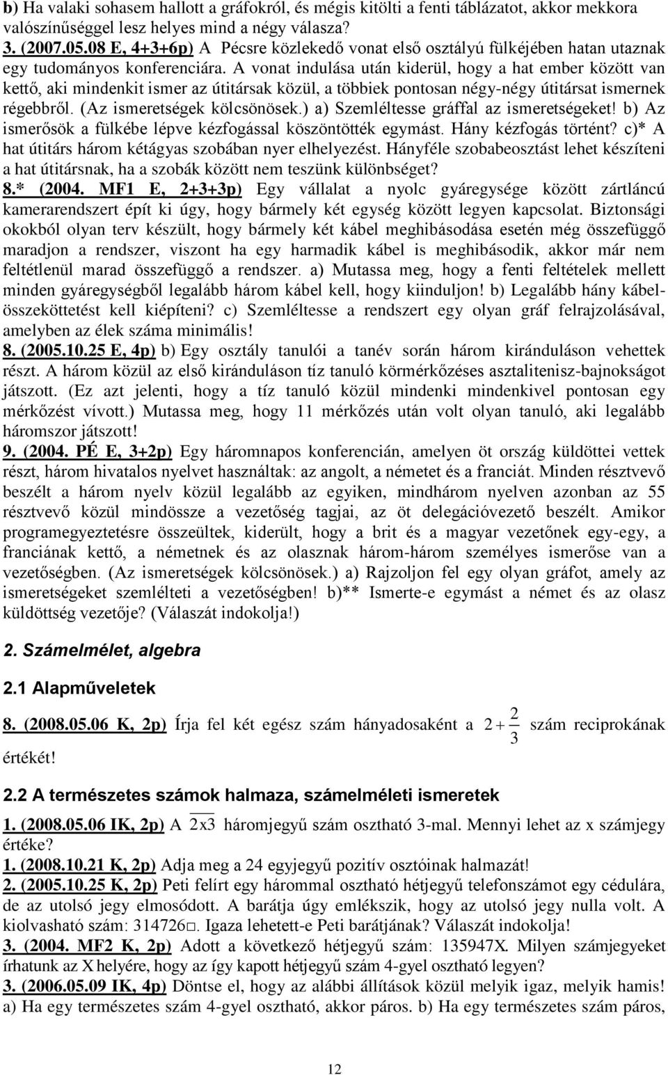 A vonat indulása után kiderül, hogy a hat ember között van kettő, aki mindenkit ismer az útitársak közül, a többiek pontosan négy-négy útitársat ismernek régebbről. (Az ismeretségek kölcsönösek.