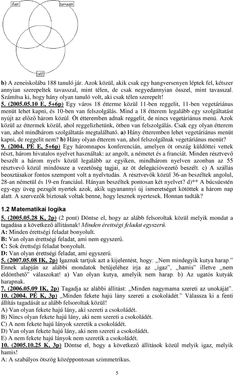 Mind a 18 étterem legalább egy szolgáltatást nyújt az előző három közül. Öt étteremben adnak reggelit, de nincs vegetáriánus menü.