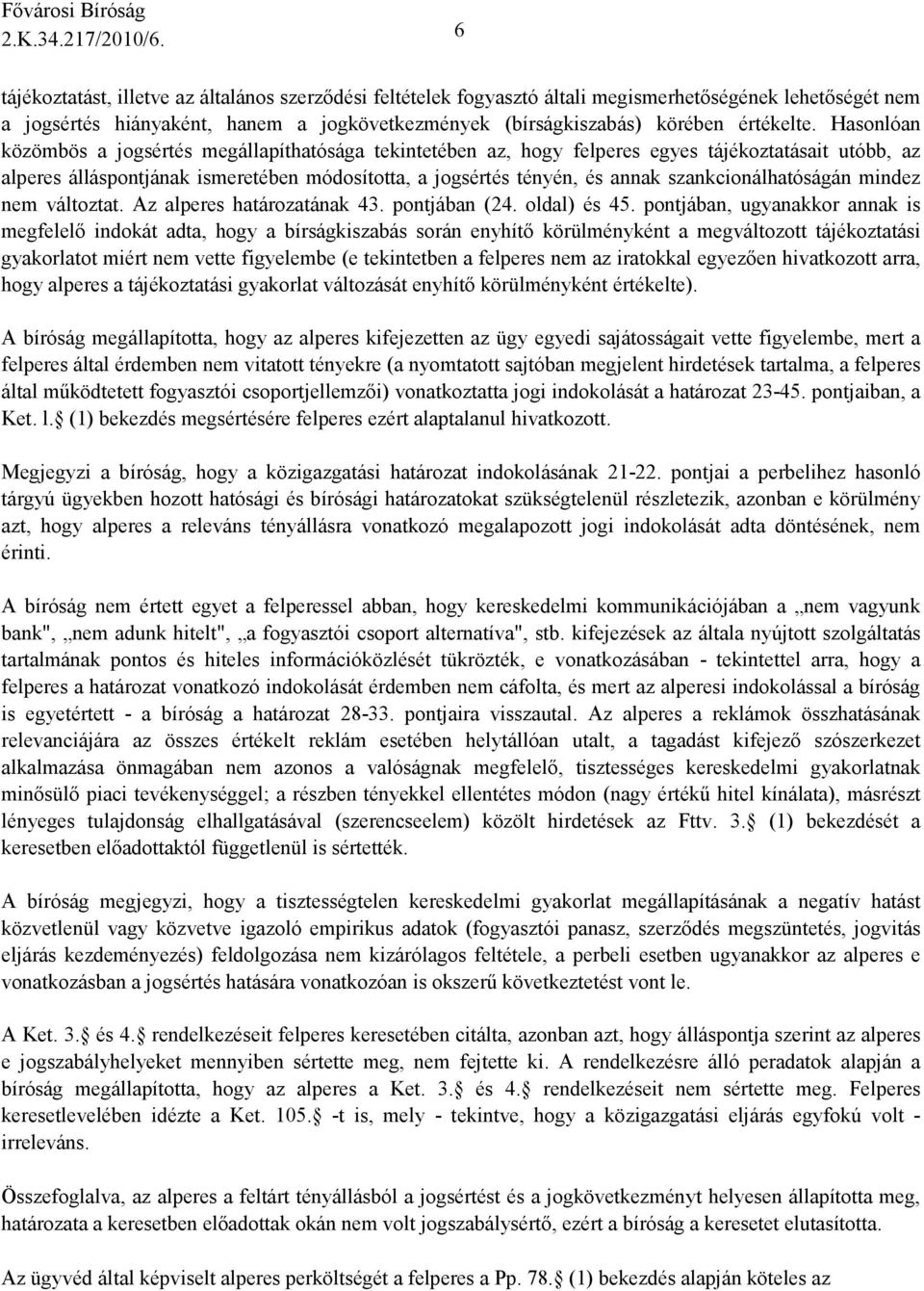 Hasonlóan közömbös a jogsértés megállapíthatósága tekintetében az, hogy felperes egyes tájékoztatásait utóbb, az alperes álláspontjának ismeretében módosította, a jogsértés tényén, és annak