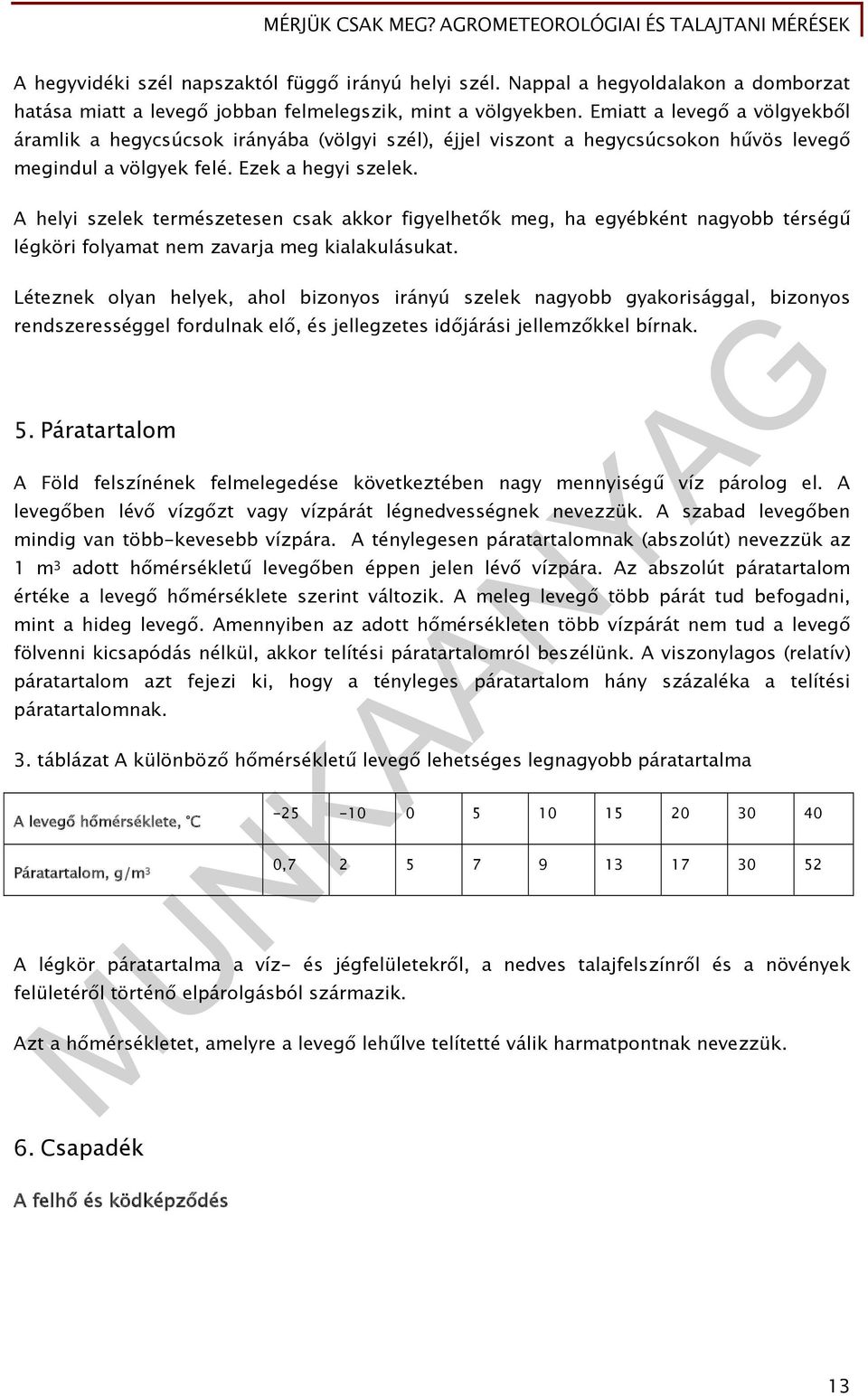 A helyi szelek természetesen csak akkor figyelhetők meg, ha egyébként nagyobb térségű légköri folyamat nem zavarja meg kialakulásukat.