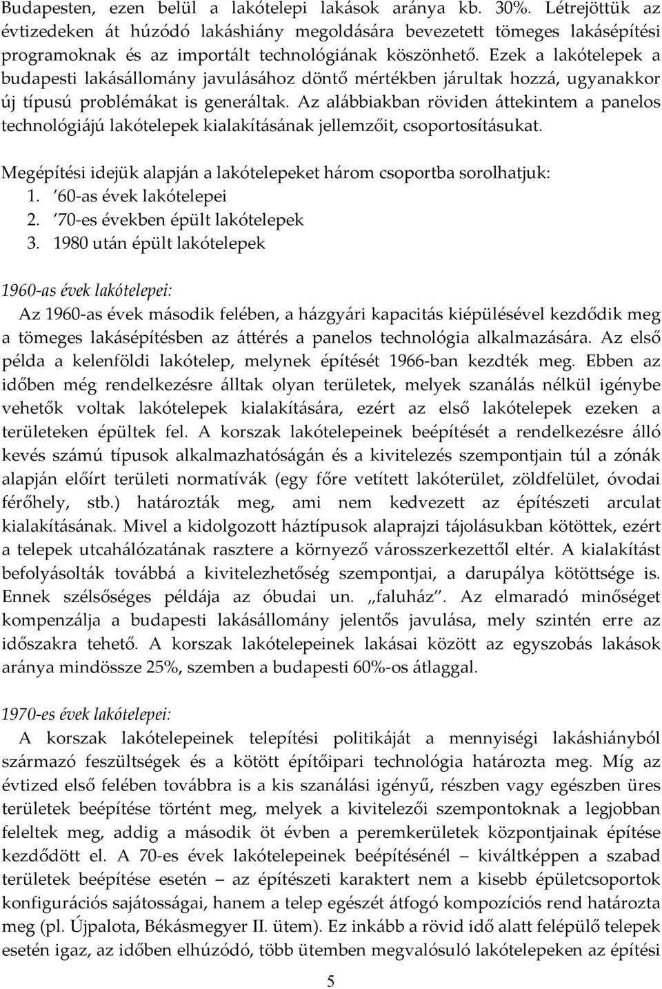 Ezek a lakótelepek a budapesti lakásállomány javulásához döntő mértékben járultak hozzá, ugyanakkor új típusú problémákat is generáltak.