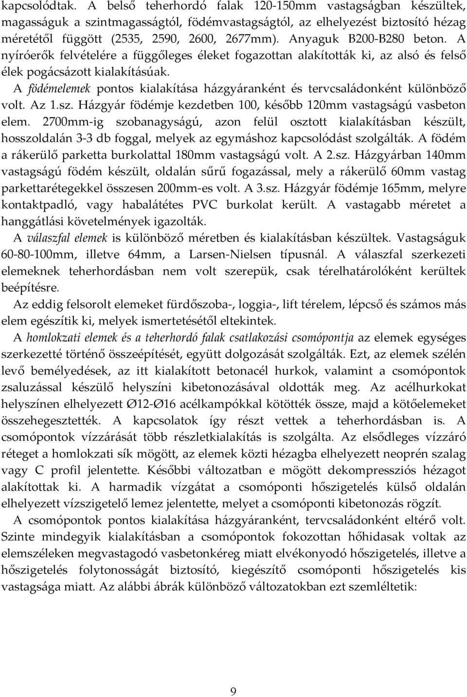 A födémelemek pontos kialakítása házgyáranként és tervcsaládonként különböző volt. Az 1.sz. Házgyár födémje kezdetben 100, később 120mm vastagságú vasbeton elem.