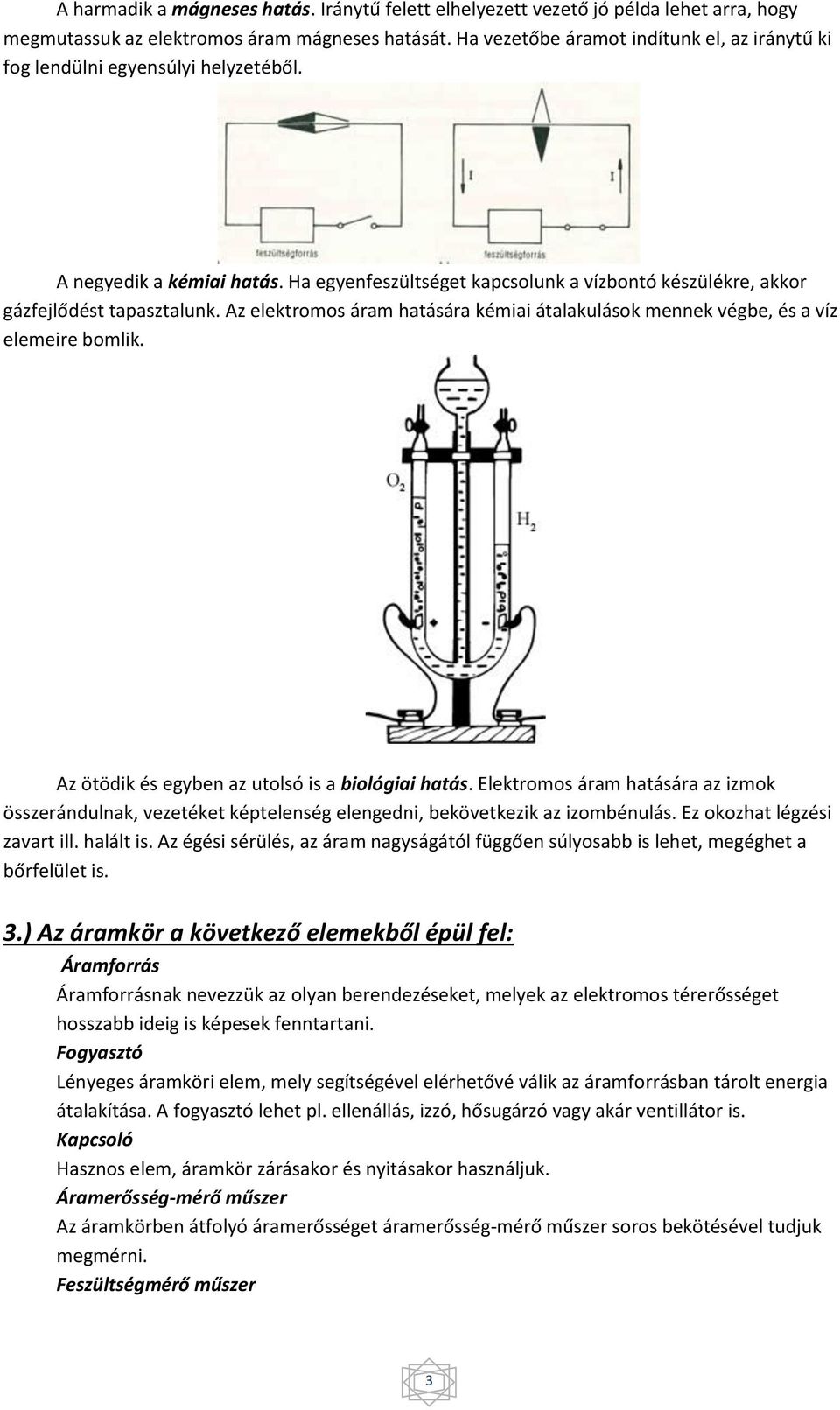 Az elektromos áram hatására kémiai átalakulások mennek végbe, és a víz elemeire bomlik. Az ötödik és egyben az utolsó is a biológiai hatás.