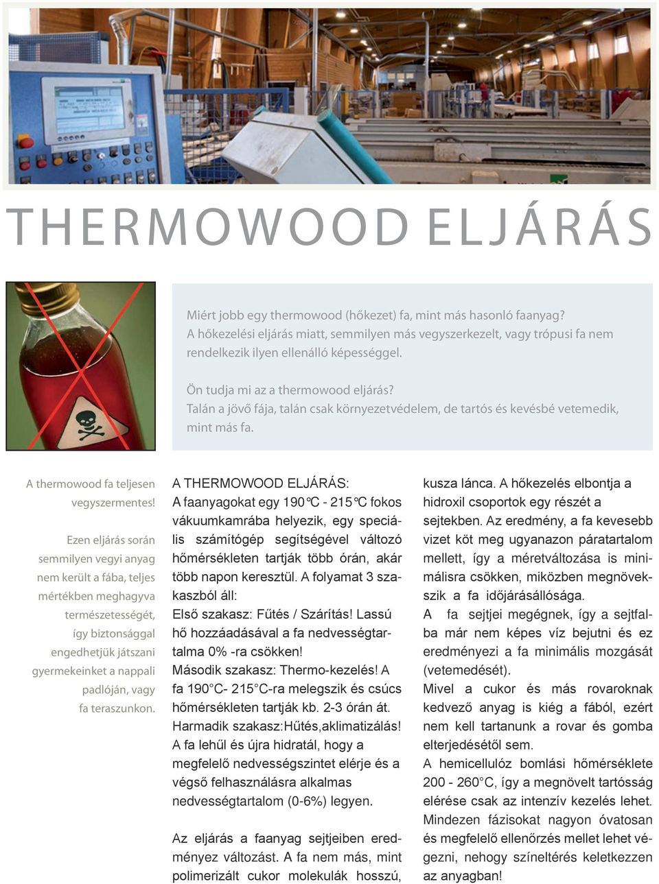 Talán a jövő fája, talán csak környezetvédelem, de tartós és kevésbé vetemedik, mint más fa. A thermowood fa teljesen vegyszermentes!