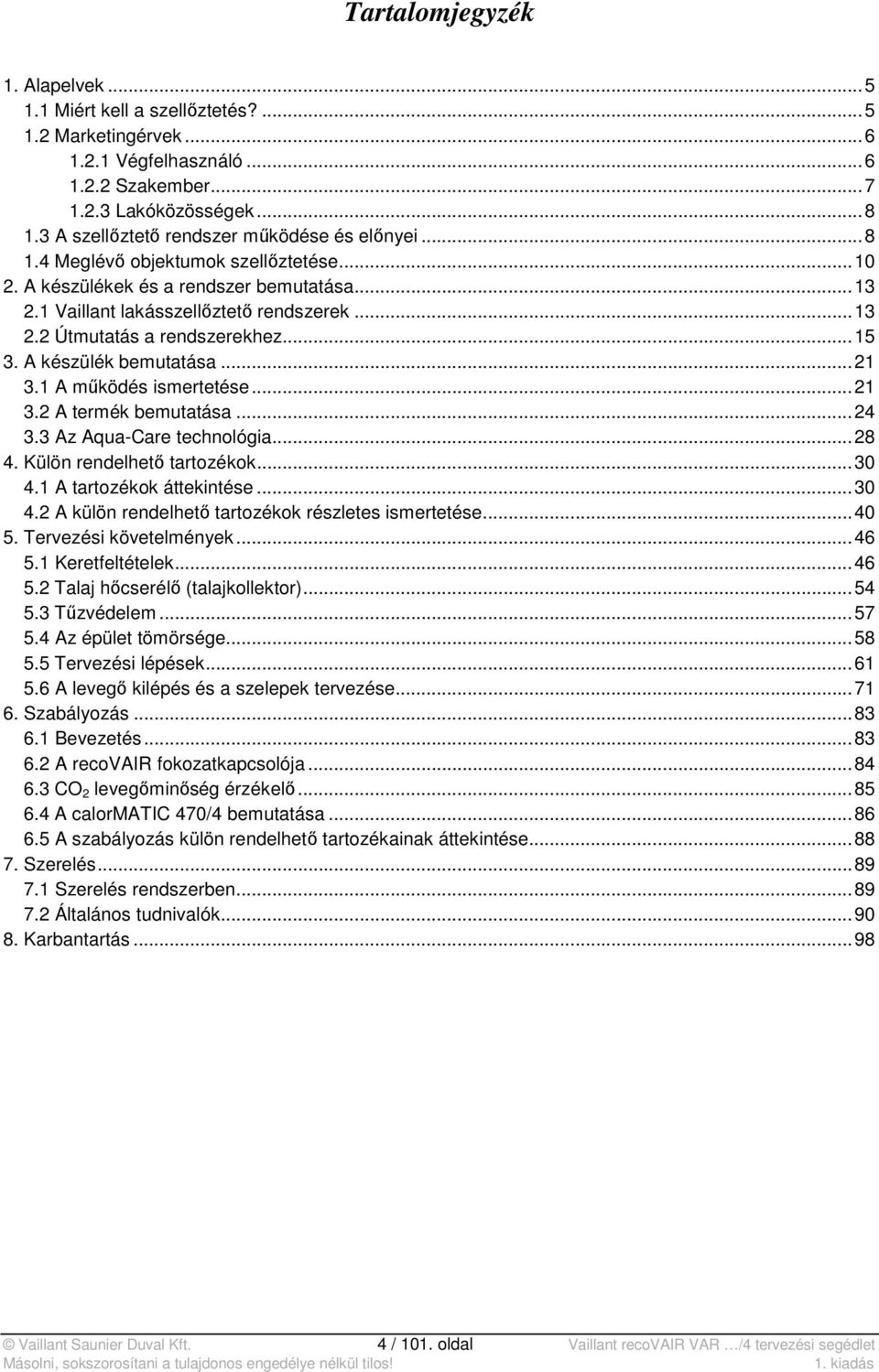 .. 15 3. A készülék bemutatása... 21 3.1 A működés ismertetése... 21 3.2 A termék bemutatása... 24 3.3 Az Aqua-Care technológia... 28 4. Külön rendelhető tartozékok... 30 4.1 A tartozékok áttekintése.