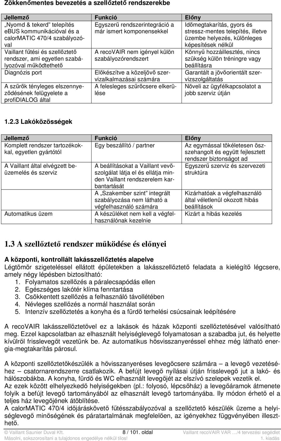 igényel külön szabályozórendszert Előkészítve a közeljövő szervizalkalmazásai számára A felesleges szűrőcsere elkerülése Időmegtakarítás, gyors és stressz-mentes telepítés, illetve üzembe helyezés,