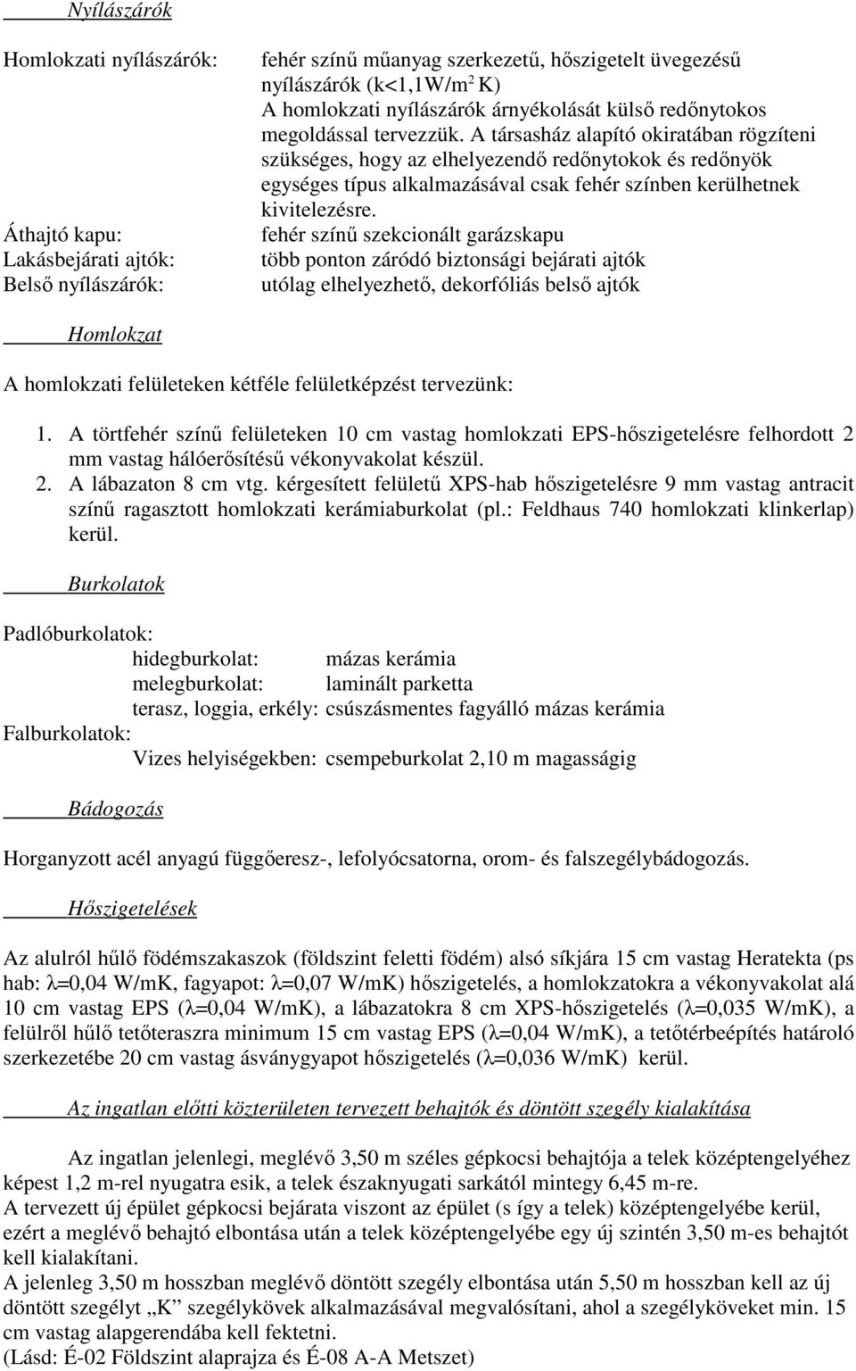 A társasház alapító okiratában rögzíteni szükséges, hogy az elhelyezendő redőnytokok és redőnyök egységes típus alkalmazásával csak fehér színben kerülhetnek kivitelezésre.