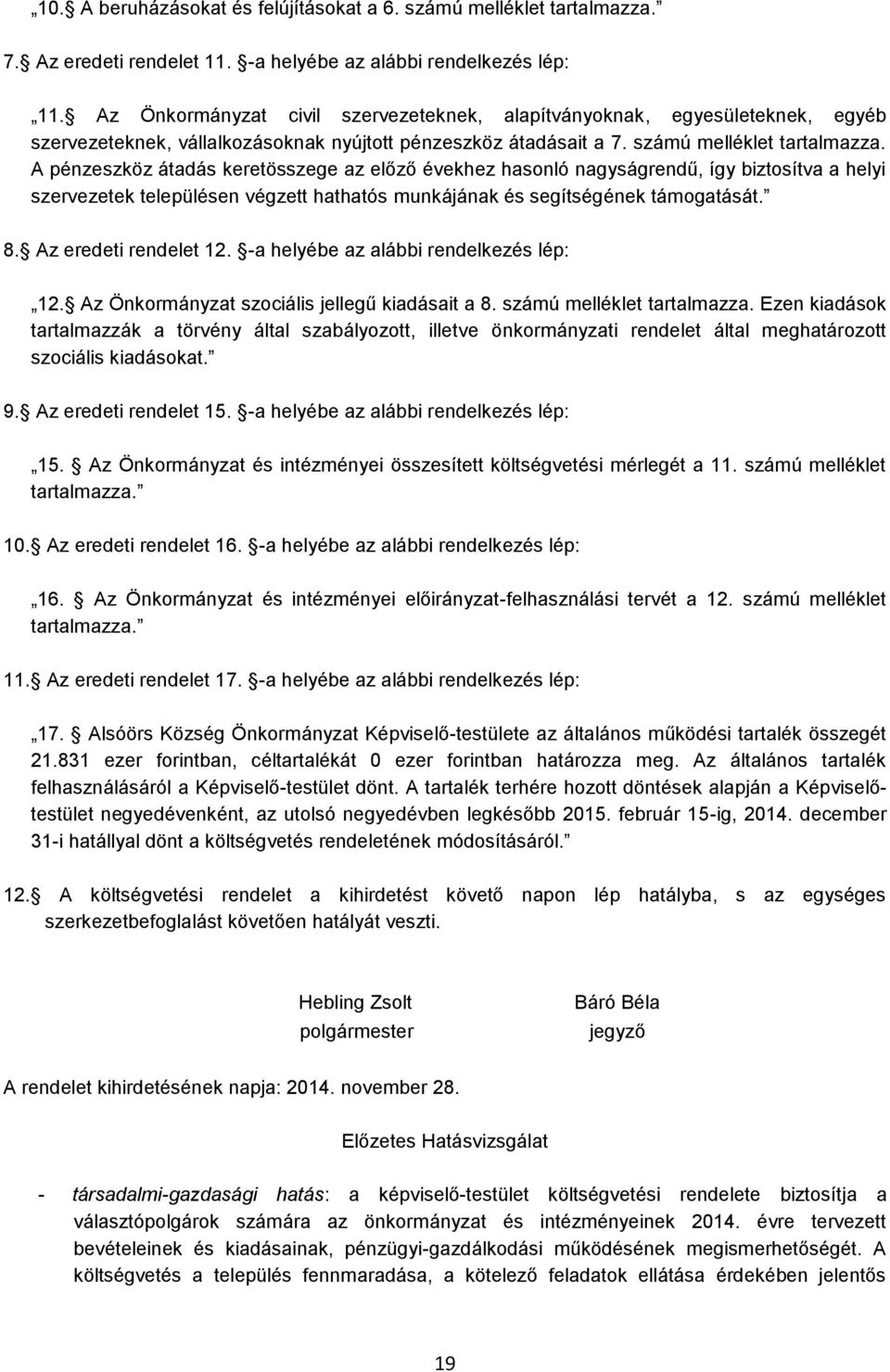 A pénzeszköz átadás keretösszege az előző évekhez hasonló nagyságrendű, így biztosítva a helyi szervezetek településen végzett hathatós munkájának és segítségének támogatását. 8.