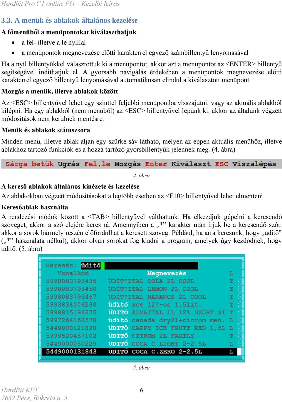 A gyorsabb navigálás érdekében a menüpontok megnevezése előtti karakterrel egyező billentyű lenyomásával automatikusan elindul a kiválasztott menüpont.