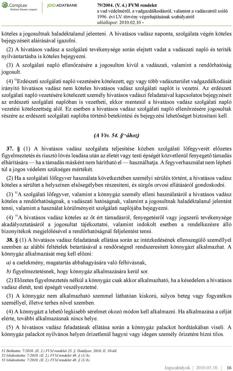 (3) A szolgálati napló ellenőrzésére a jogosulton kívül a vadászati, valamint a rendőrhatóság jogosult.